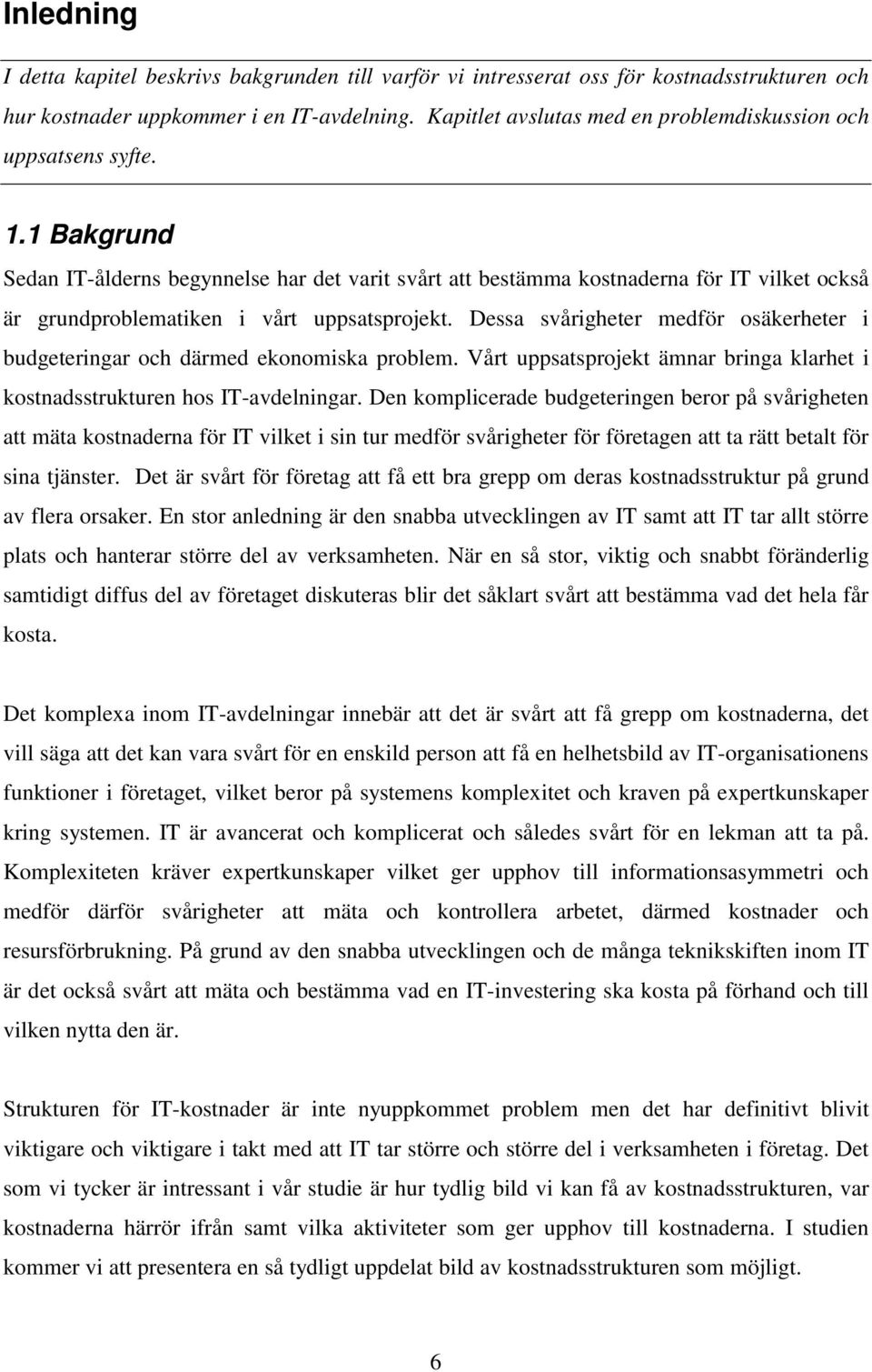 1 Bakgrund Sedan IT-ålderns begynnelse har det varit svårt att bestämma kostnaderna för IT vilket också är grundproblematiken i vårt uppsatsprojekt.