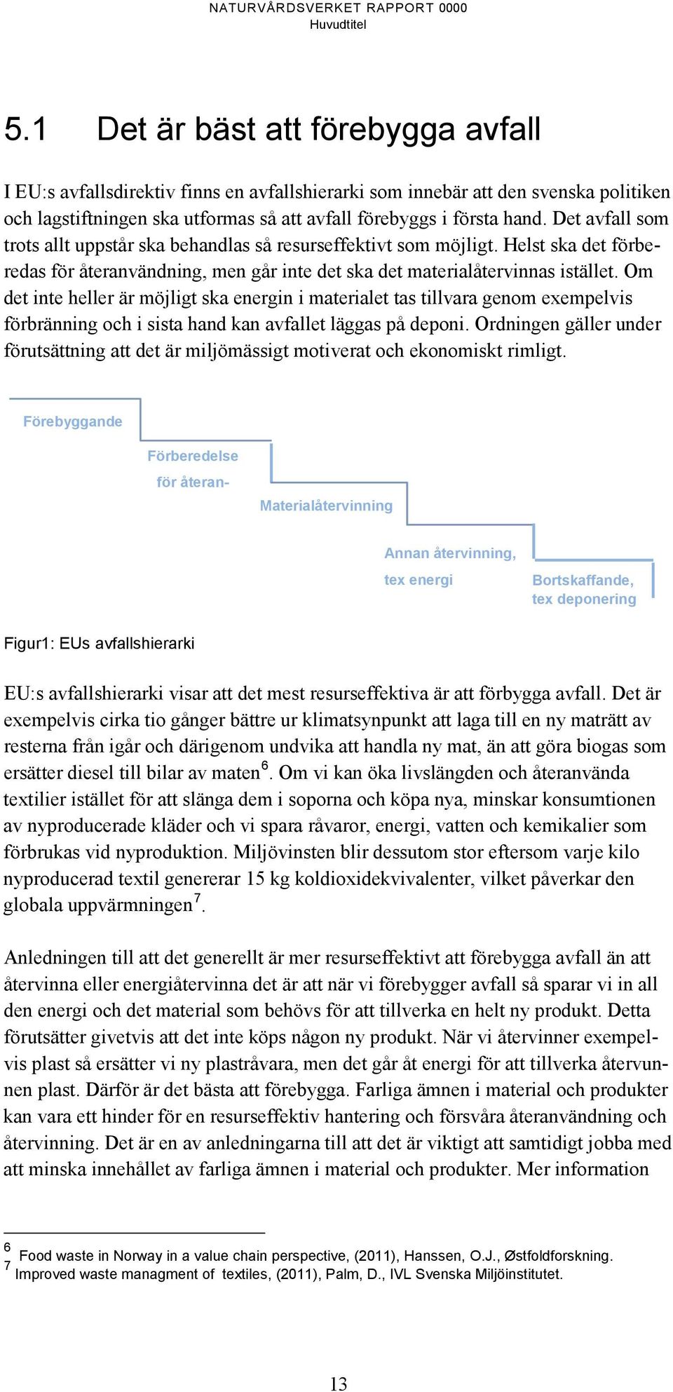 Om det inte heller är möjligt ska energin i materialet tas tillvara genom exempelvis förbränning och i sista hand kan avfallet läggas på deponi.