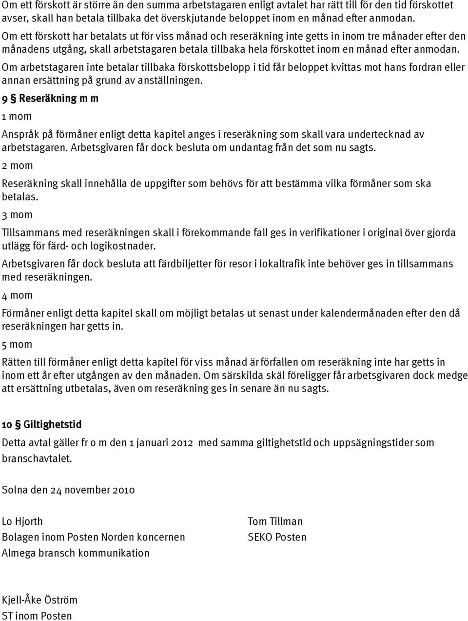 anmodan. Om arbetstagaren inte betalar tillbaka förskottsbelopp i tid får beloppet kvittas mot hans fordran eller annan ersättning på grund av anställningen.