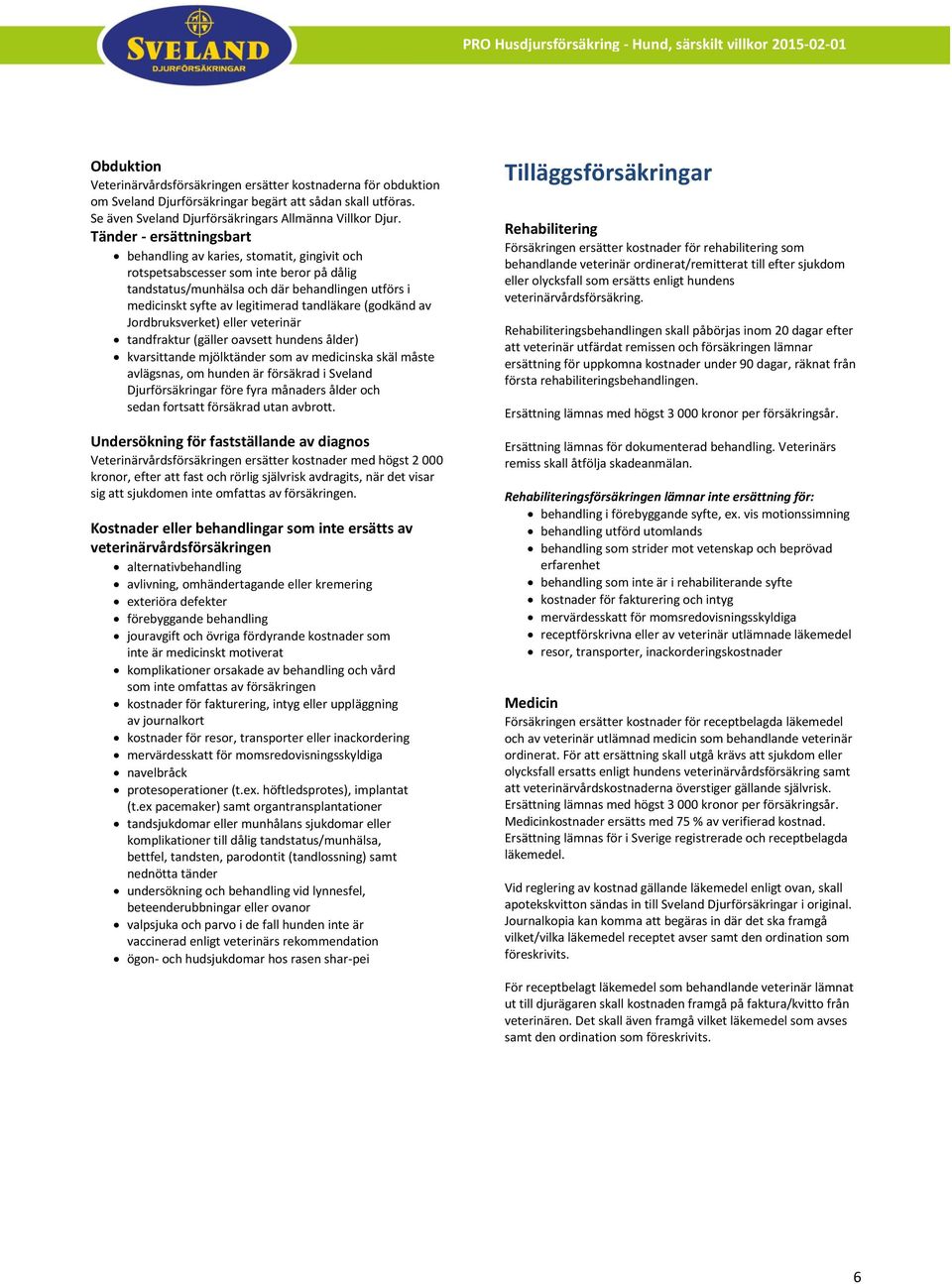 tandläkare (godkänd av Jordbruksverket) eller veterinär tandfraktur (gäller oavsett hundens ålder) kvarsittande mjölktänder som av medicinska skäl måste avlägsnas, om hunden är försäkrad i Sveland
