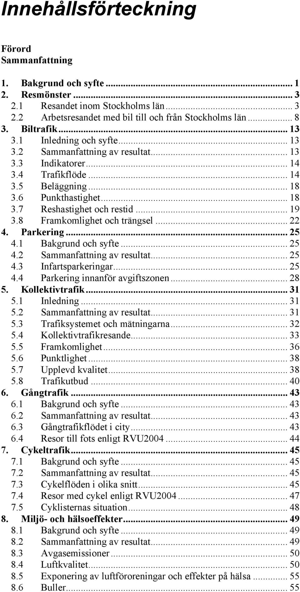 .. 19 3.8 Framkomlighet och trängsel... 22 4. Parkering... 25 4.1 Bakgrund och syfte... 25 4.2 Sammanfattning av resultat... 25 4.3 Infartsparkeringar... 25 4.4 Parkering innanför avgiftszonen... 28 5.