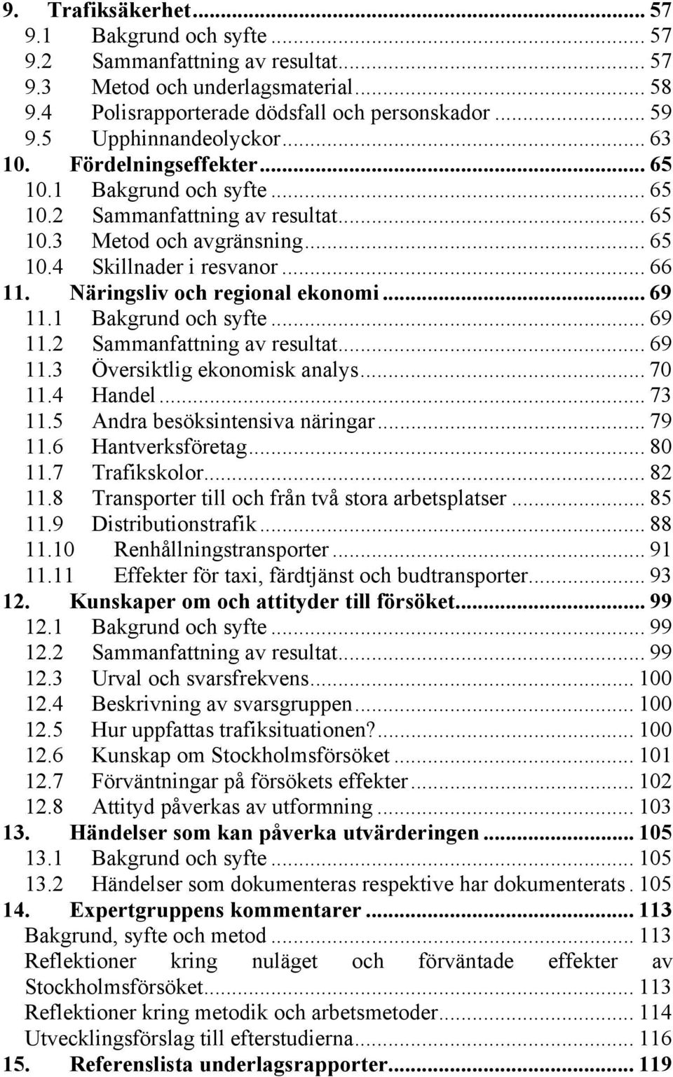 Näringsliv och regional ekonomi... 69 11.1 Bakgrund och syfte... 69 11.2 Sammanfattning av resultat... 69 11.3 Översiktlig ekonomisk analys... 70 11.4 Handel... 73 11.5 Andra besöksintensiva näringar.