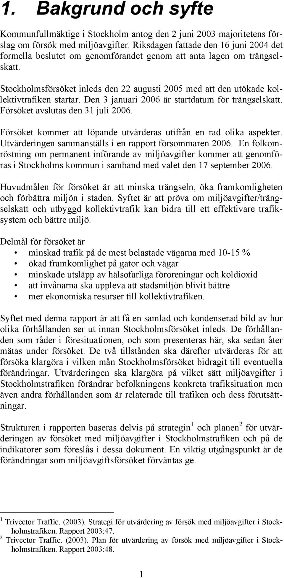 Stockholmsförsöket inleds den 22 augusti 2005 med att den utökade kollektivtrafiken startar. Den 3 januari 2006 är startdatum för trängselskatt. Försöket avslutas den 31 juli 2006.