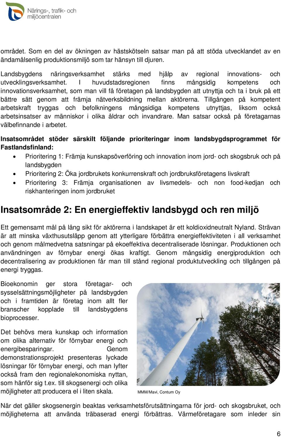 I huvudstadsregionen finns mångsidig kompetens och innovationsverksamhet, som man vill få företagen på landsbygden att utnyttja och ta i bruk på ett bättre sätt genom att främja nätverksbildning