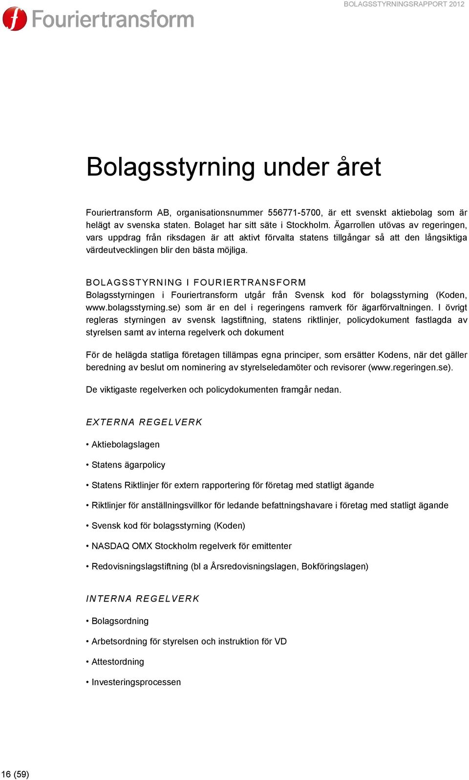 Ägarrollen utövas av regeringen, vars uppdrag från riksdagen är att aktivt förvalta statens tillgångar så att den långsiktiga värdeutvecklingen blir den bästa möjliga.