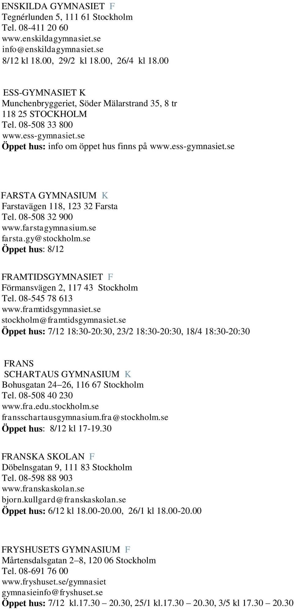 08-508 32 900 www.farstagymnasium.se farsta.gy@stockholm.se Öppet hus: 8/12 FRAMTIDSGYMNASIET F Förmansvägen 2, 117 43 Stockholm Tel. 08-545 78 613 www.framtidsgymnasiet.