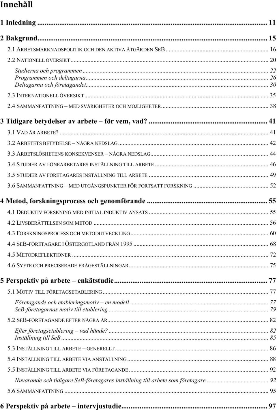 1 VAD ÄR ARBETE?... 41 3.2 ARBETETS BETYDELSE NÅGRA NEDSLAG... 42 3.3 ARBETSLÖSHETENS KONSEKVENSER NÅGRA NEDSLAG... 44 3.4 STUDIER AV LÖNEARBETARES INSTÄLLNING TILL ARBETE... 46 3.