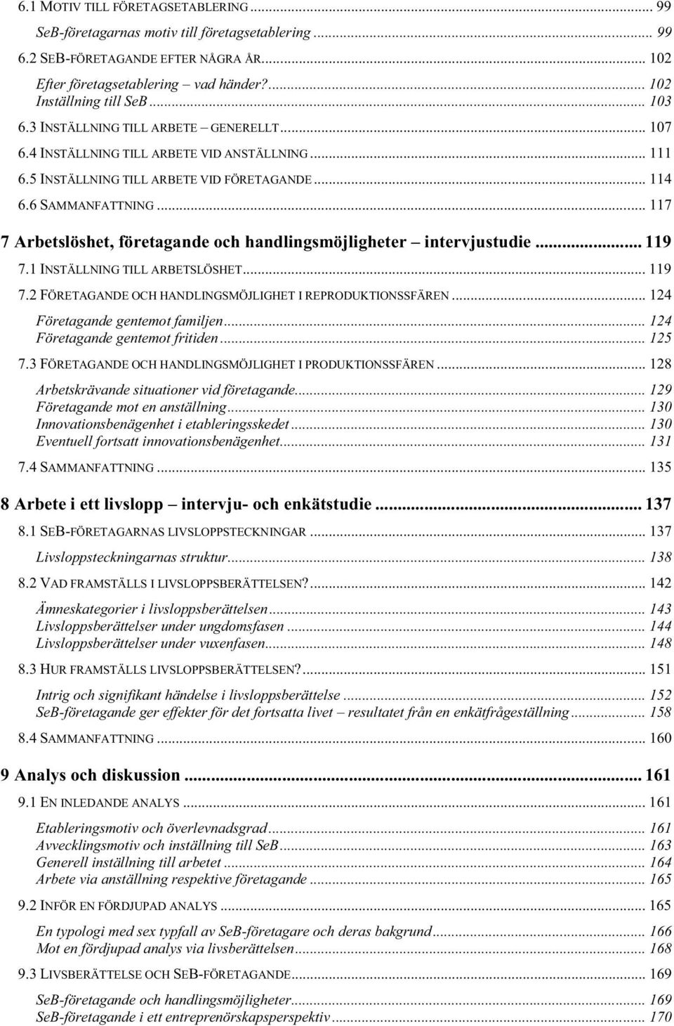 .. 117 7 Arbetslöshet, företagande och handlingsmöjligheter intervjustudie... 119 7.1 INSTÄLLNING TILL ARBETSLÖSHET... 119 7.2 FÖRETAGANDE OCH HANDLINGSMÖJLIGHET I REPRODUKTIONSSFÄREN.