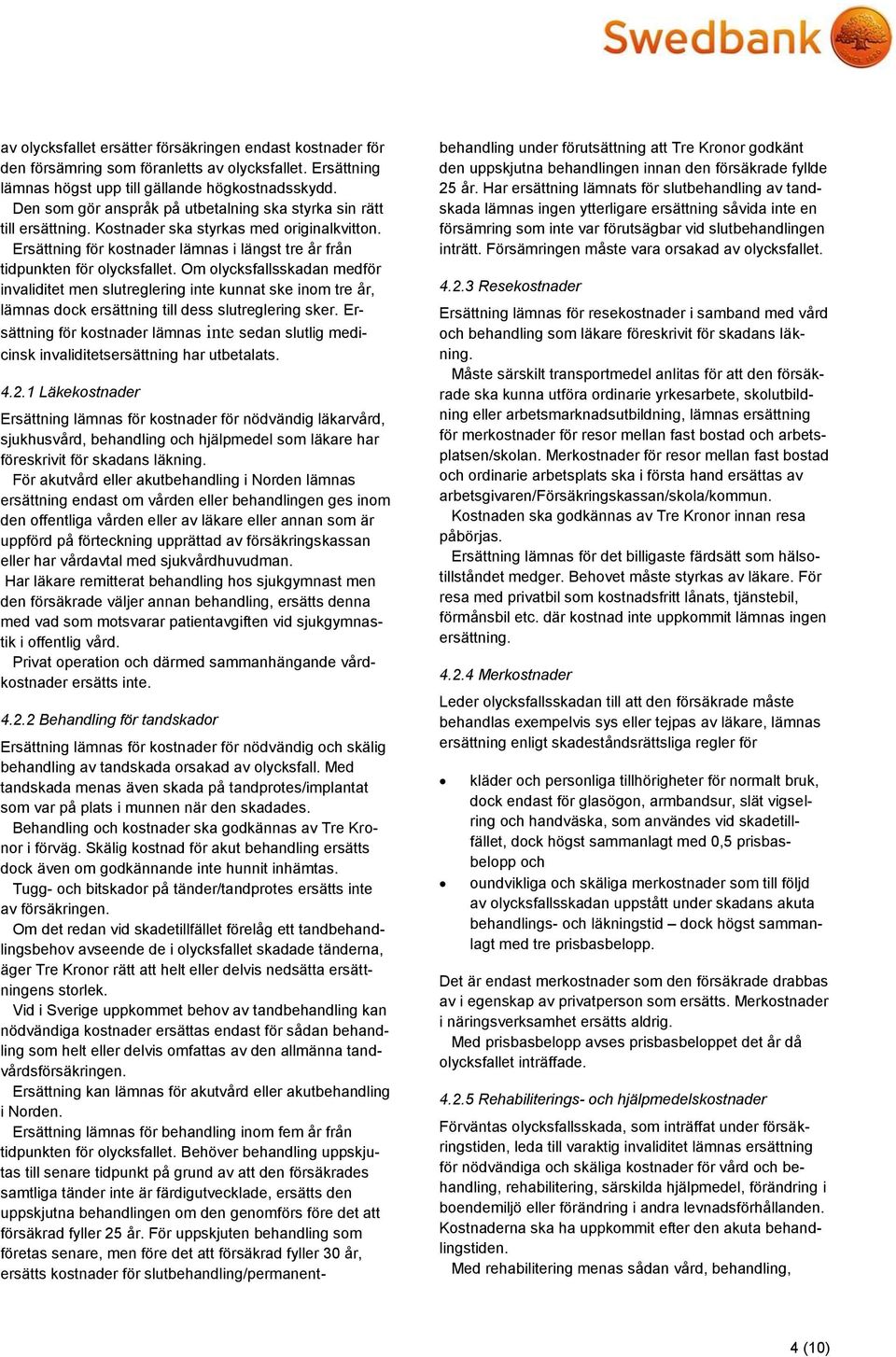 Om olycksfallsskadan medför invaliditet men slutreglering inte kunnat ske inom tre år, lämnas dock ersättning till dess slutreglering sker.