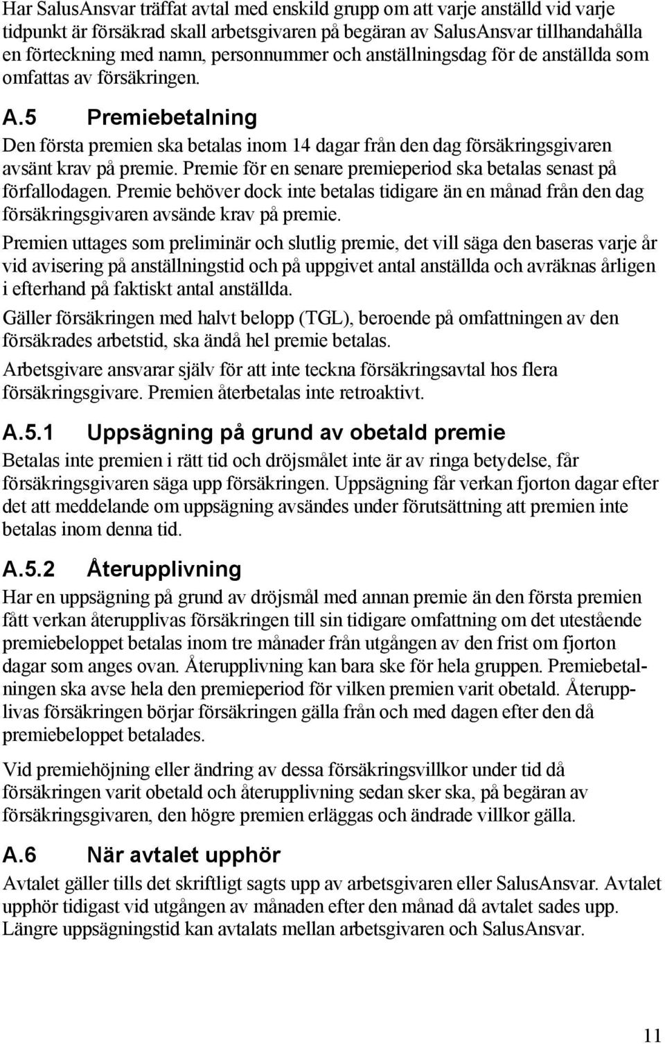 Premie för en senare premieperiod ska betalas senast på förfallodagen. Premie behöver dock inte betalas tidigare än en månad från den dag försäkringsgivaren avsände krav på premie.