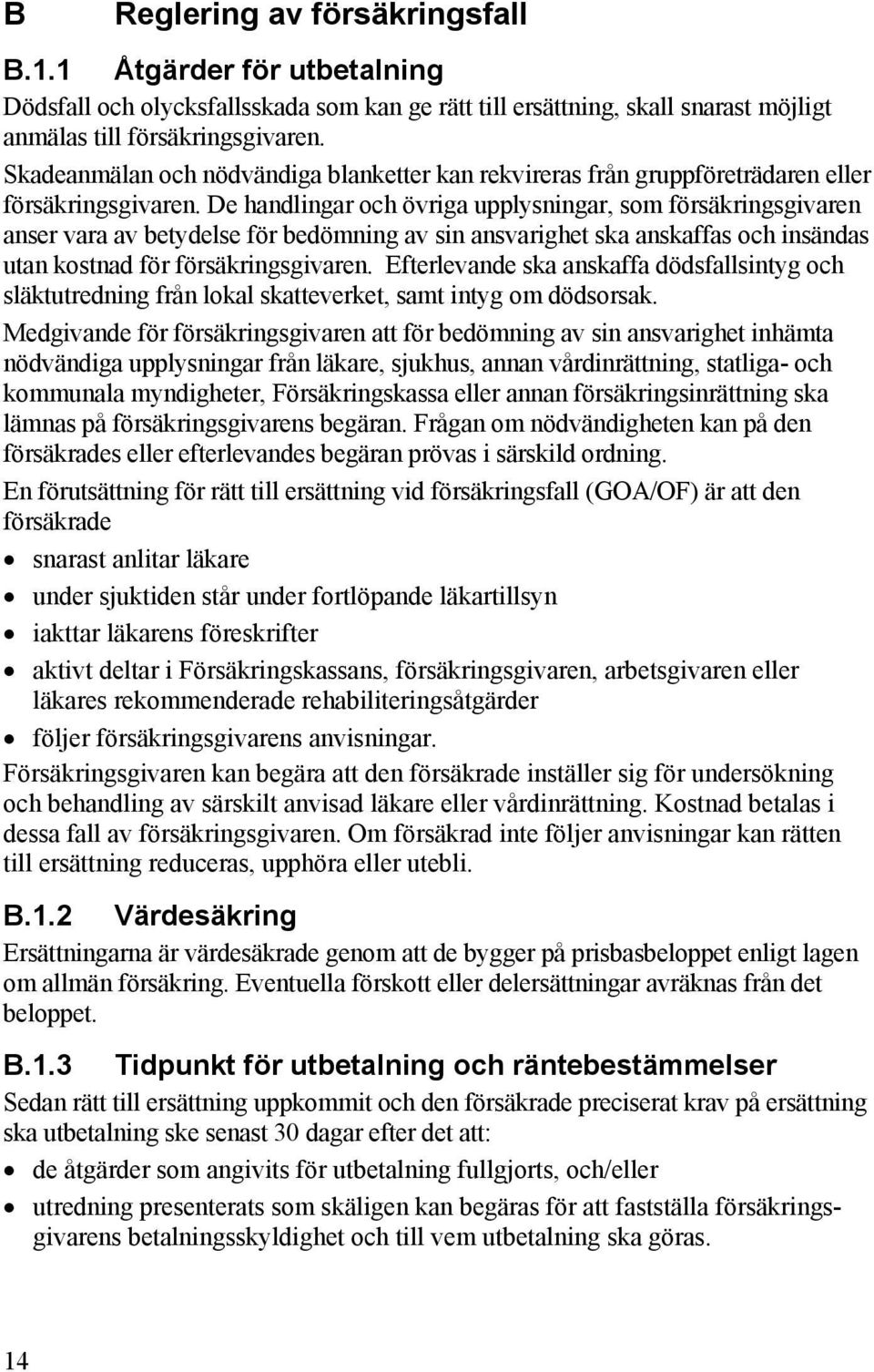 De handlingar och övriga upplysningar, som försäkringsgivaren anser vara av betydelse för bedömning av sin ansvarighet ska anskaffas och insändas utan kostnad för försäkringsgivaren.