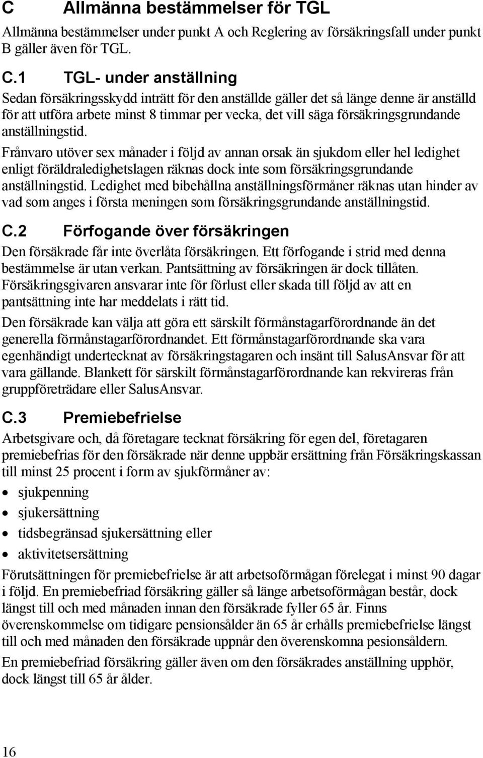anställningstid. Frånvaro utöver sex månader i följd av annan orsak än sjukdom eller hel ledighet enligt föräldraledighetslagen räknas dock inte som försäkringsgrundande anställningstid.