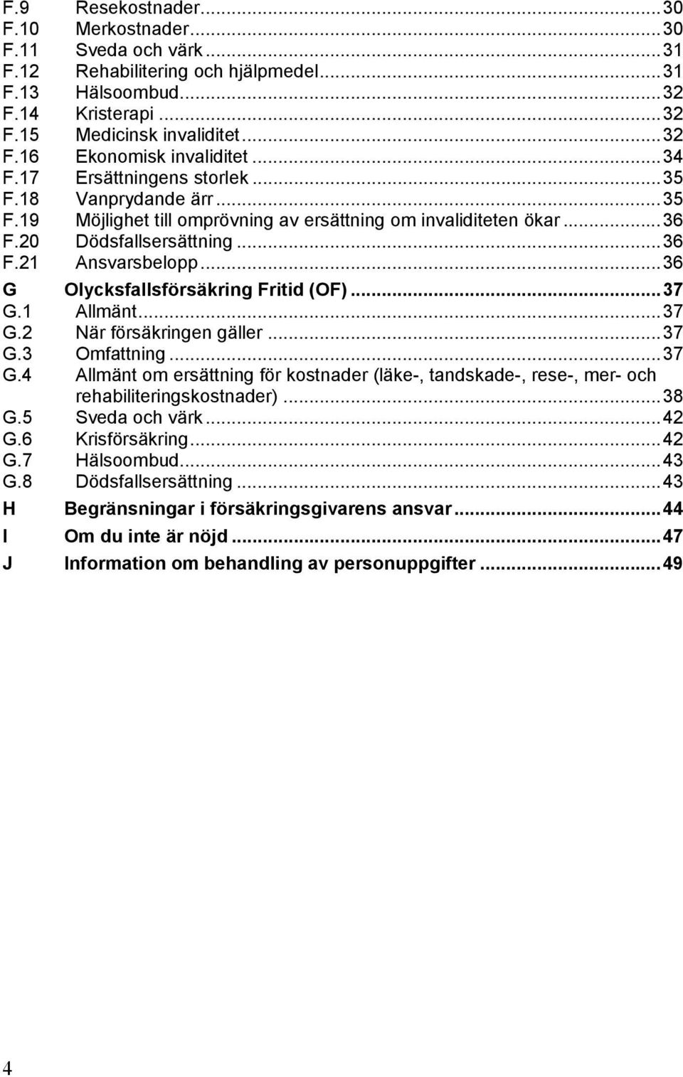 .. 36 G Olycksfallsförsäkring Fritid (OF)... 37 G.1 Allmänt... 37 G.2 När försäkringen gäller... 37 G.3 Omfattning... 37 G.4 Allmänt om ersättning för kostnader (läke-, tandskade-, rese-, mer- och rehabiliteringskostnader).