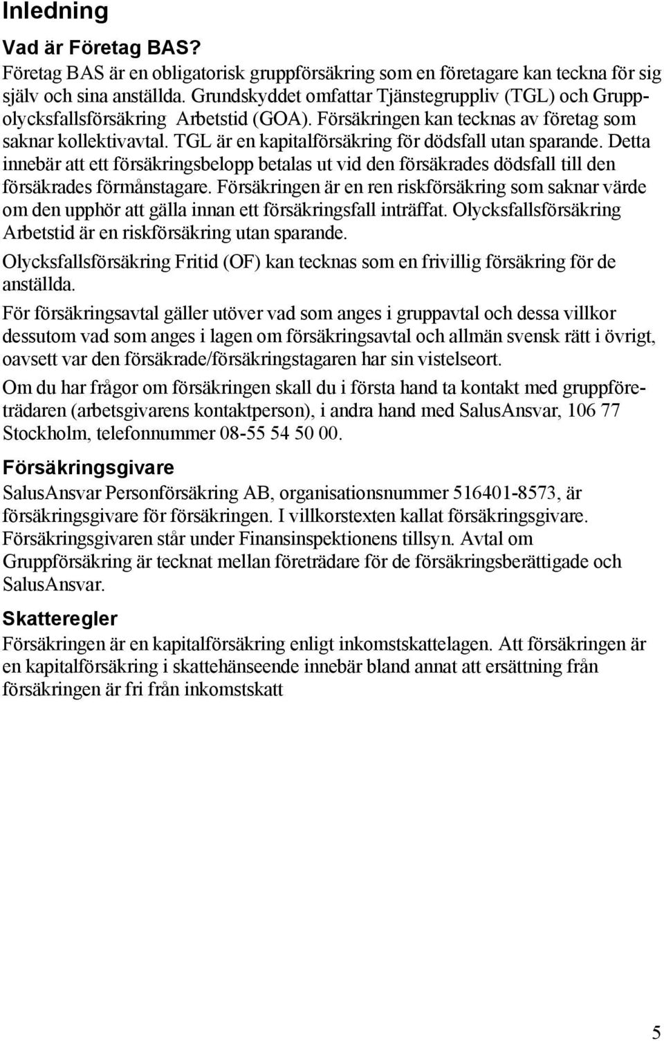 TGL är en kapitalförsäkring för dödsfall utan sparande. Detta innebär att ett försäkringsbelopp betalas ut vid den försäkrades dödsfall till den försäkrades förmånstagare.