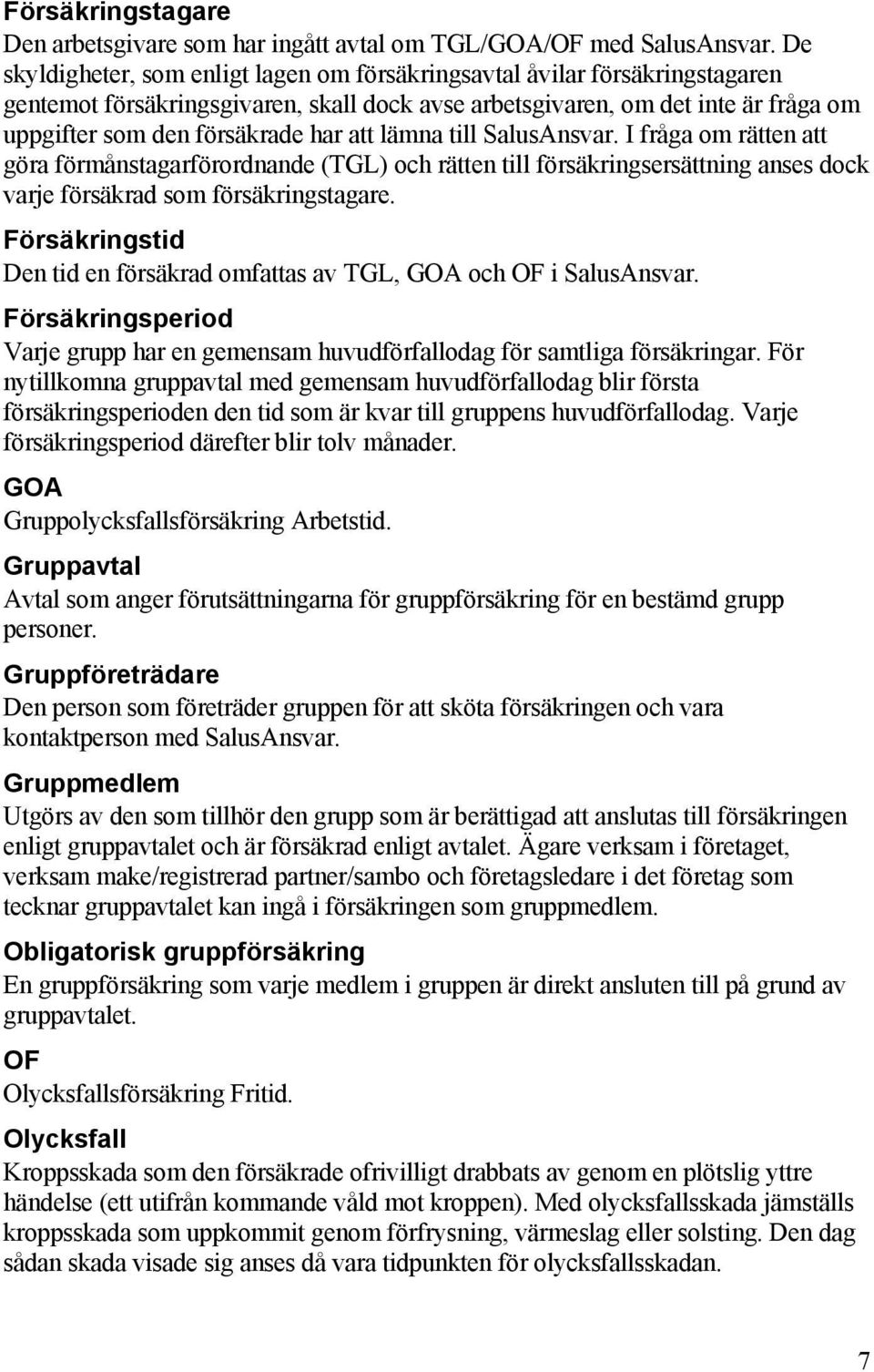 att lämna till SalusAnsvar. I fråga om rätten att göra förmånstagarförordnande (TGL) och rätten till försäkringsersättning anses dock varje försäkrad som försäkringstagare.