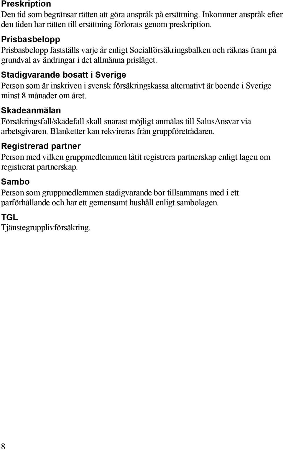 Stadigvarande bosatt i Sverige Person som är inskriven i svensk försäkringskassa alternativt är boende i Sverige minst 8 månader om året.