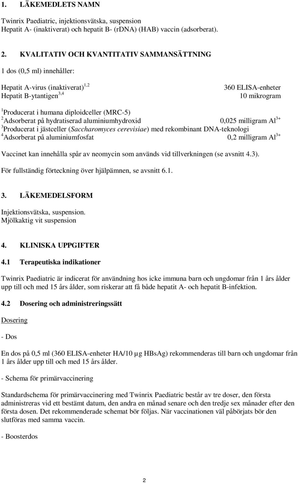 (MRC-5) 2 Adsorberat på hydratiserad aluminiumhydroxid 0,025 milligram Al 3+ 3 Producerat i jästceller (Saccharomyces cerevisiae) med rekombinant DNA-teknologi 4 Adsorberat på aluminiumfosfat 0,2