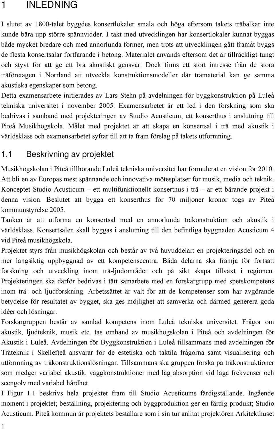 Materialet används eftersom det är tillräckligt tungt och styvt för att ge ett bra akustiskt gensvar.
