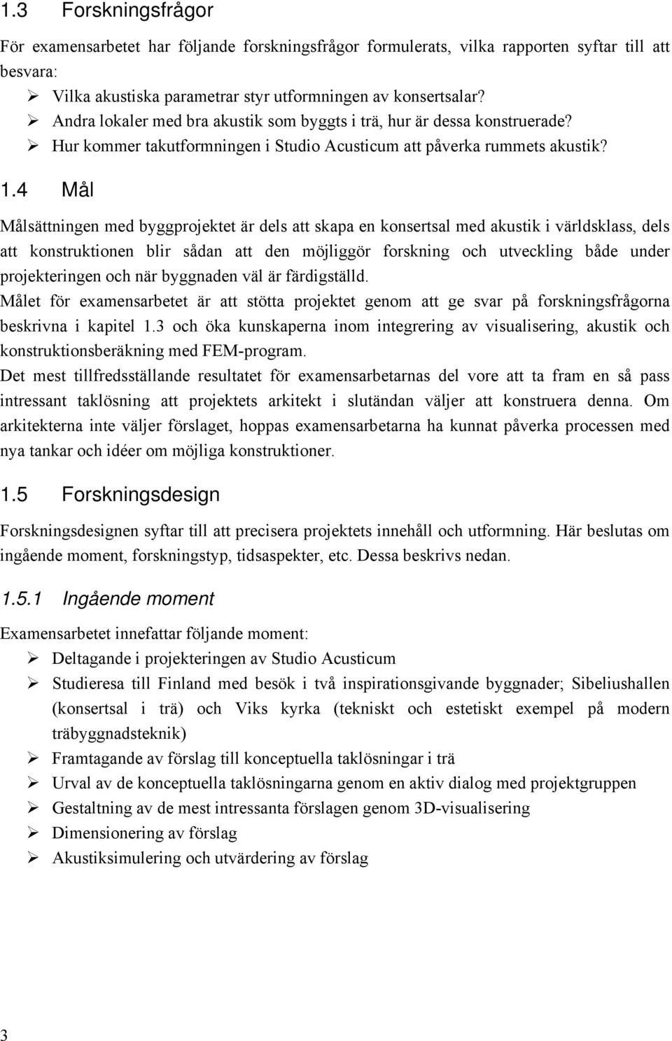 4 Mål Målsättningen med byggprojektet är dels att skapa en konsertsal med akustik i världsklass, dels att konstruktionen blir sådan att den möjliggör forskning och utveckling både under