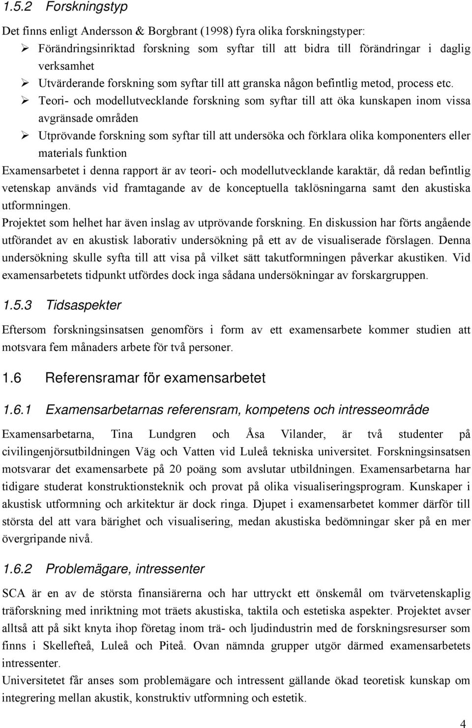 Teori- och modellutvecklande forskning som syftar till att öka kunskapen inom vissa avgränsade områden Utprövande forskning som syftar till att undersöka och förklara olika komponenters eller