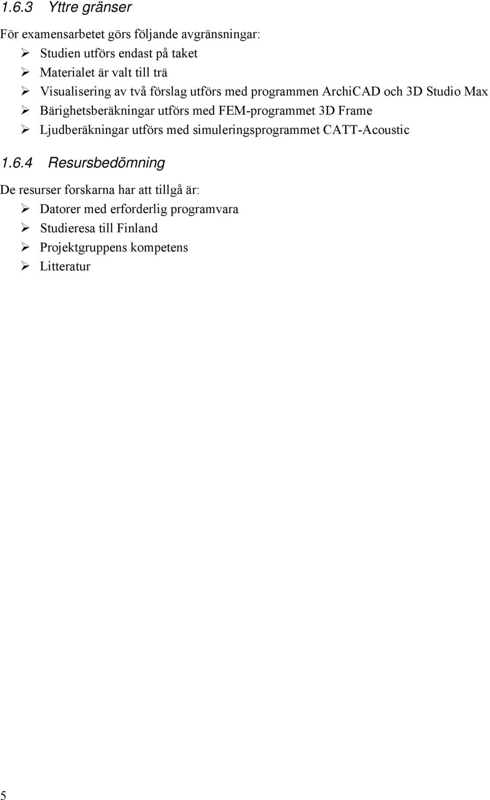 FEM-programmet 3D Frame Ljudberäkningar utförs med simuleringsprogrammet CATT-Acoustic 1.6.
