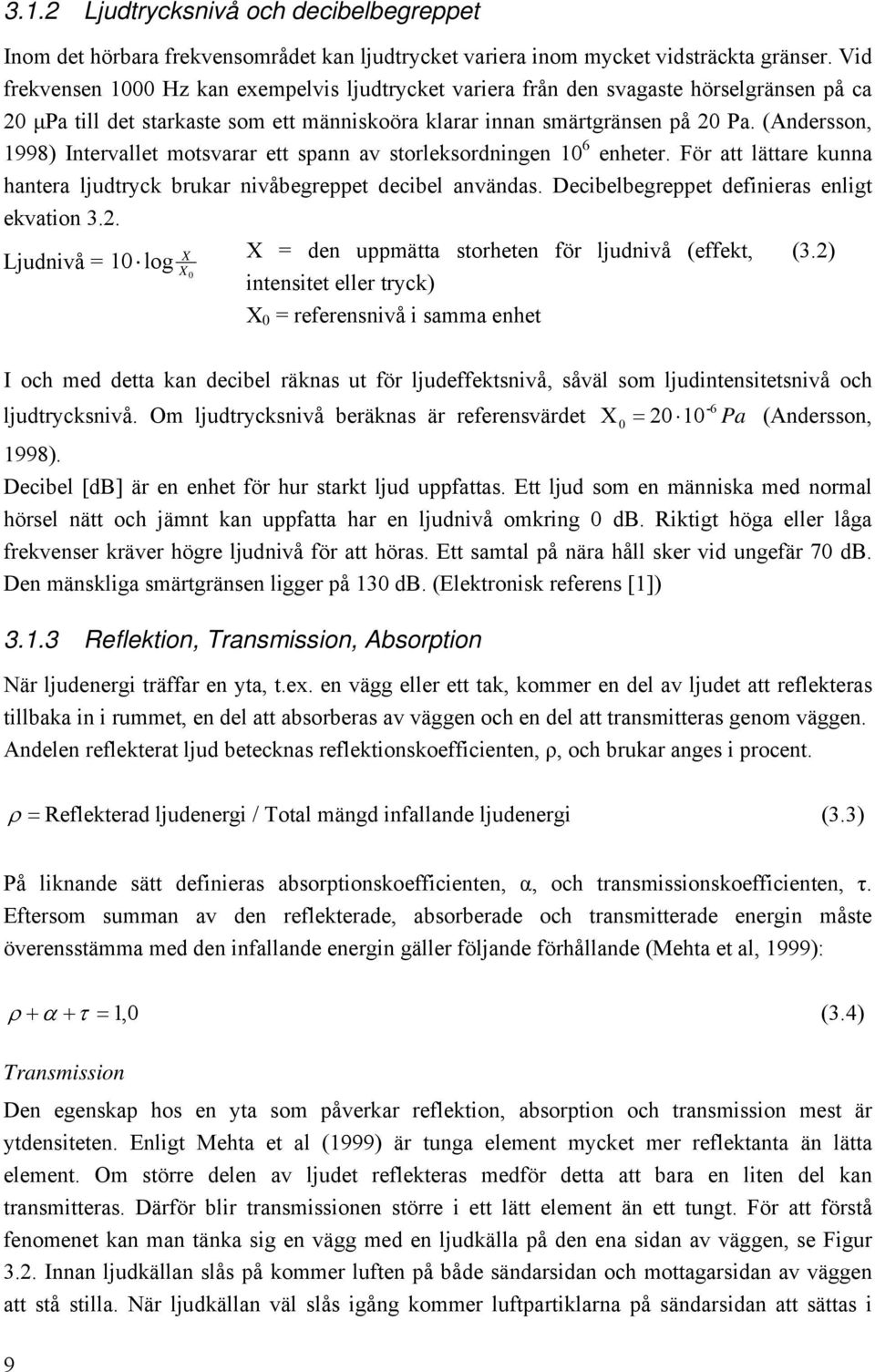 (Andersson, 1998) Intervallet motsvarar ett spann av storleksordningen 10 6 enheter. För att lättare kunna hantera ljudtryck brukar nivåbegreppet decibel användas.
