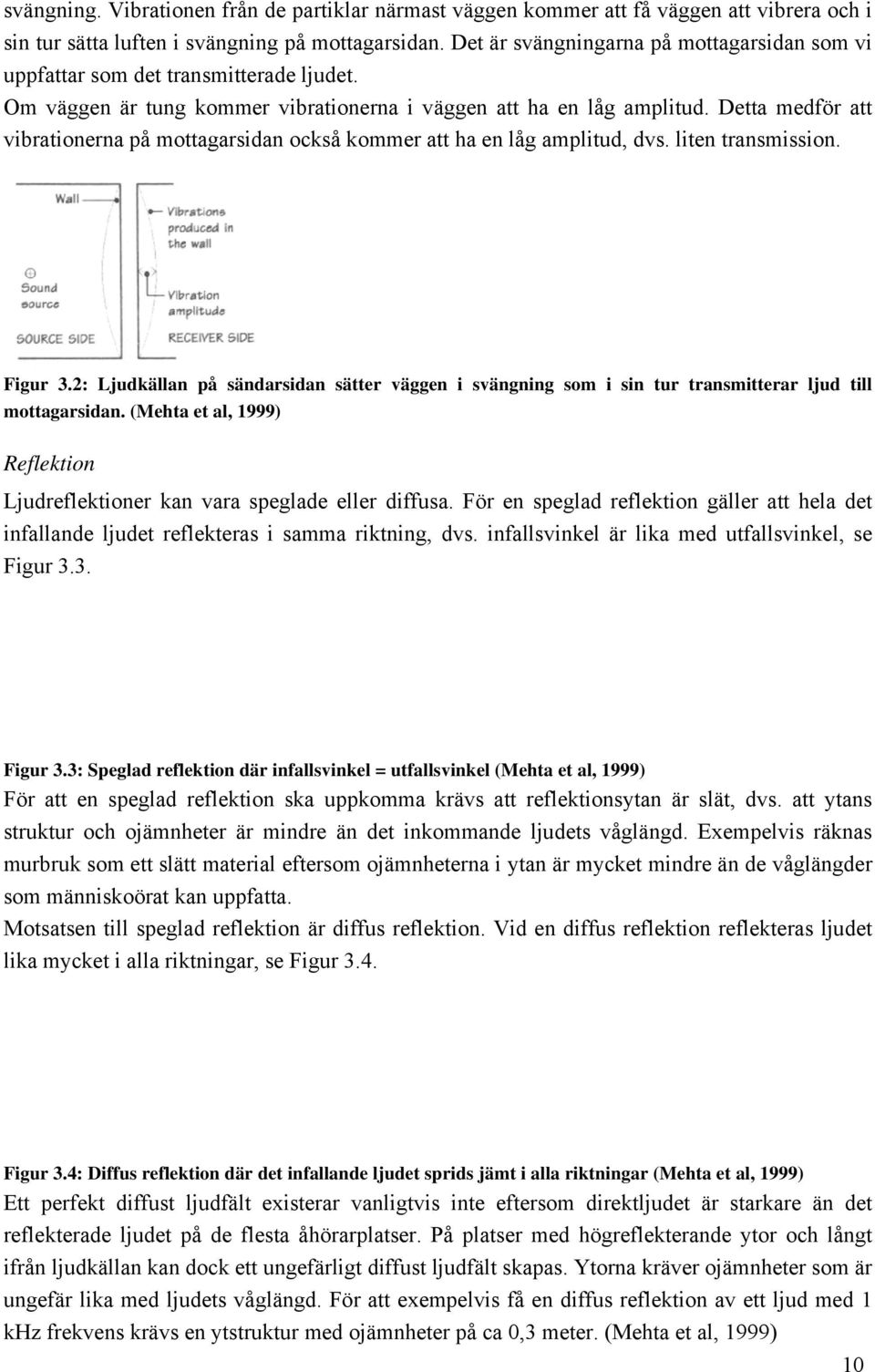 Detta medför att vibrationerna på mottagarsidan också kommer att ha en låg amplitud, dvs. liten transmission. Figur 3.
