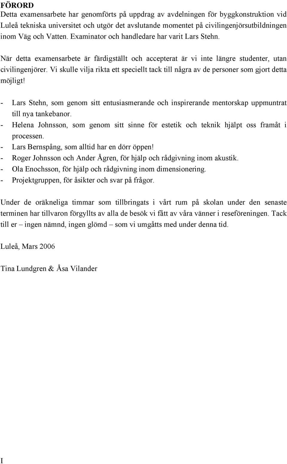 Vi skulle vilja rikta ett speciellt tack till några av de personer som gjort detta möjligt! - Lars Stehn, som genom sitt entusiasmerande och inspirerande mentorskap uppmuntrat till nya tankebanor.