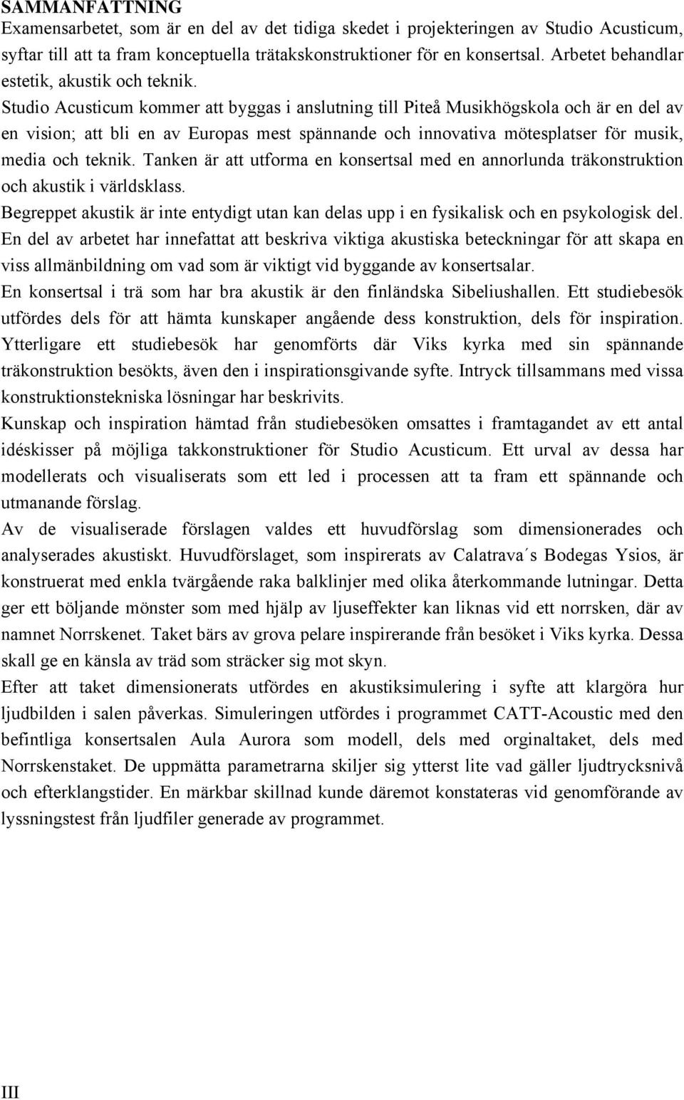 Studio Acusticum kommer att byggas i anslutning till Piteå Musikhögskola och är en del av en vision; att bli en av Europas mest spännande och innovativa mötesplatser för musik, media och teknik.