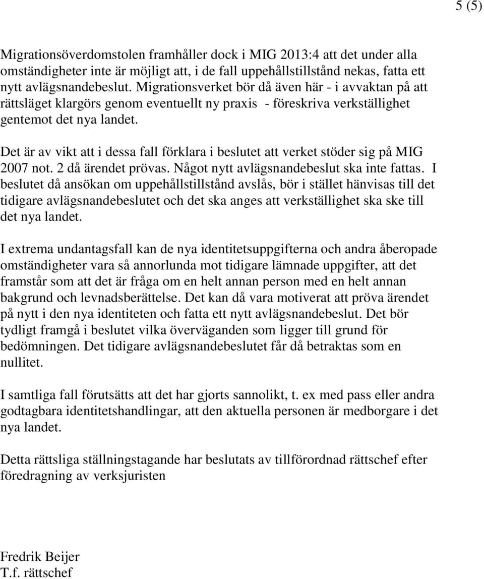 Det är av vikt att i dessa fall förklara i beslutet att verket stöder sig på MIG 2007 not. 2 då ärendet prövas. Något nytt avlägsnandebeslut ska inte fattas.