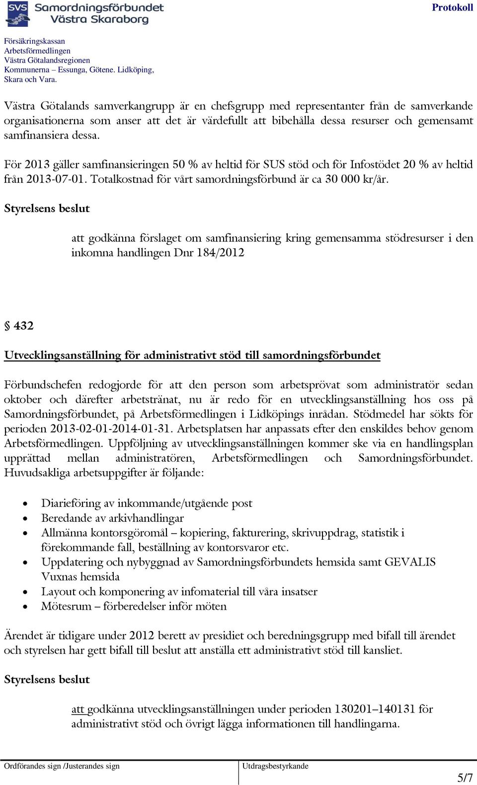 att godkänna förslaget om samfinansiering kring gemensamma stödresurser i den inkomna handlingen Dnr 184/2012 432 Utvecklingsanställning för administrativt stöd till samordningsförbundet