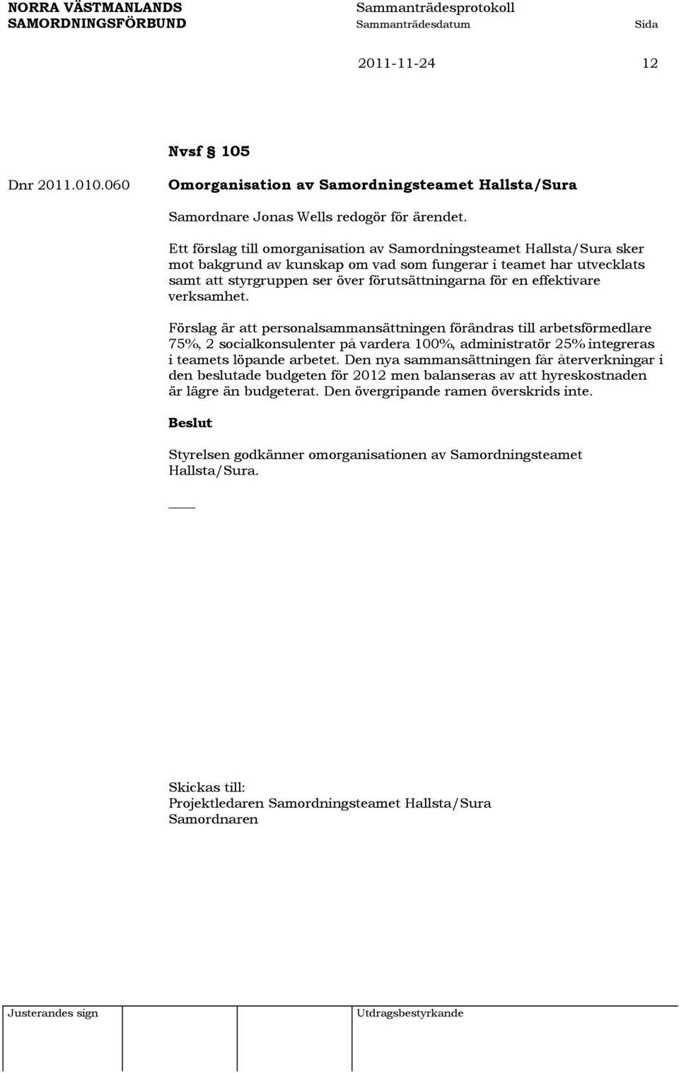 effektivare verksamhet. Förslag är att personalsammansättningen förändras till arbetsförmedlare 75%, 2 socialkonsulenter på vardera 100%, administratör 25% integreras i teamets löpande arbetet.