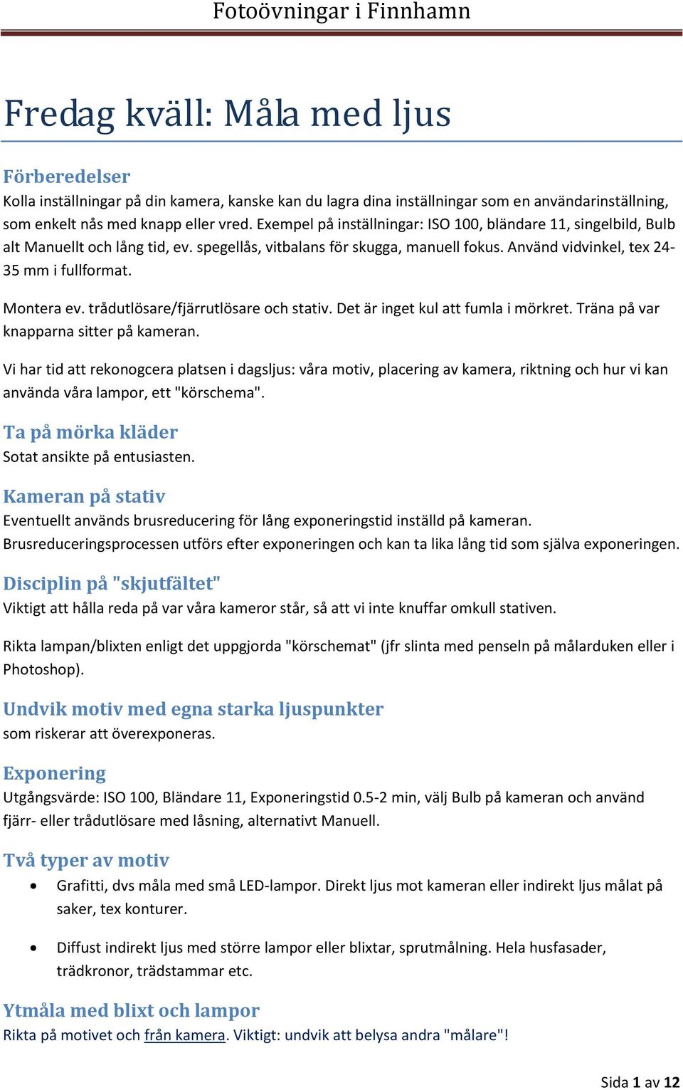 trådutlösare/fjärrutlösare och stativ. Det är inget kul att fumla i mörkret. Träna på var knapparna sitter på kameran.