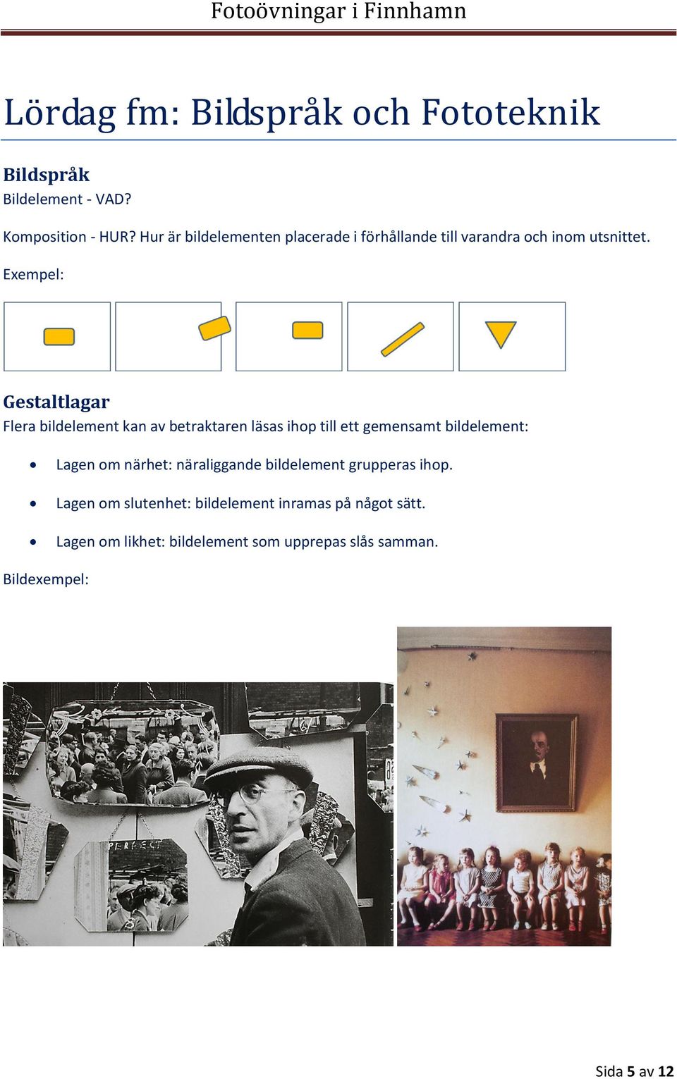 Exempel: Gestaltlagar Flera bildelement kan av betraktaren läsas ihop till ett gemensamt bildelement: Lagen om