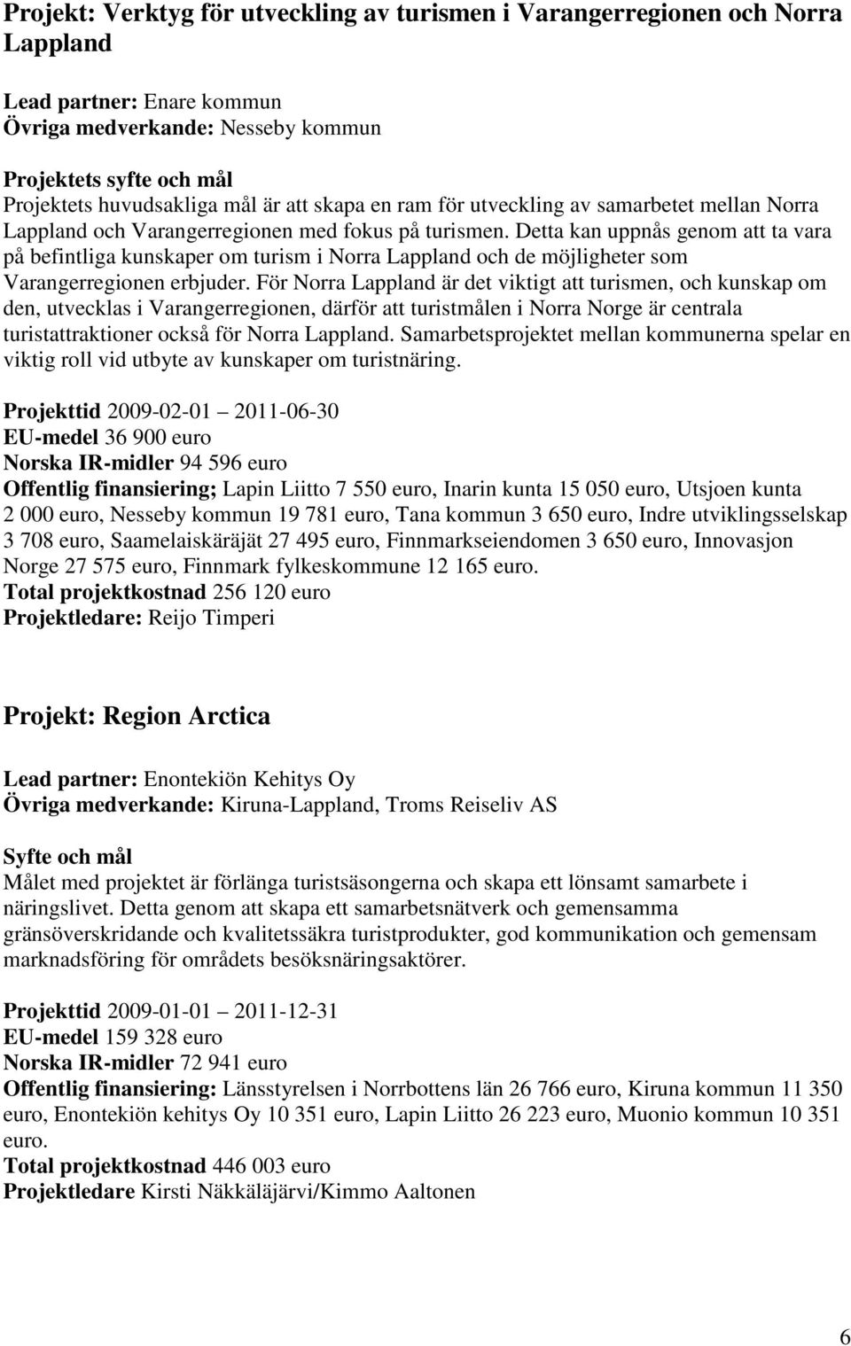 Detta kan uppnås genom att ta vara på befintliga kunskaper om turism i Norra Lappland och de möjligheter som Varangerregionen erbjuder.