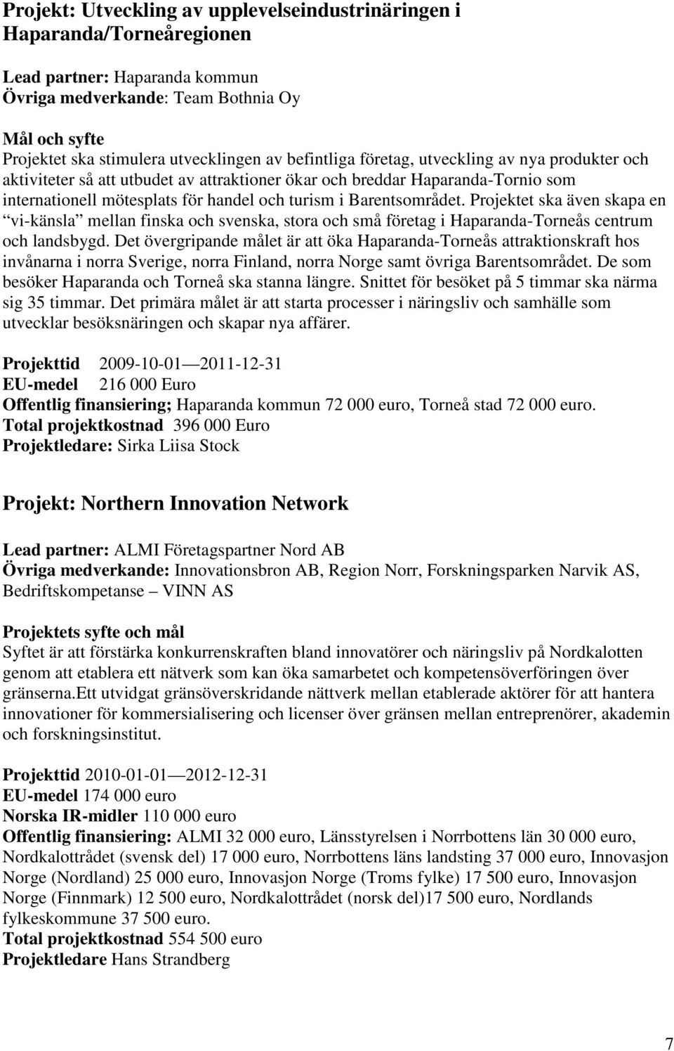 Projektet ska även skapa en vi-känsla mellan finska och svenska, stora och små företag i Haparanda-Torneås centrum och landsbygd.