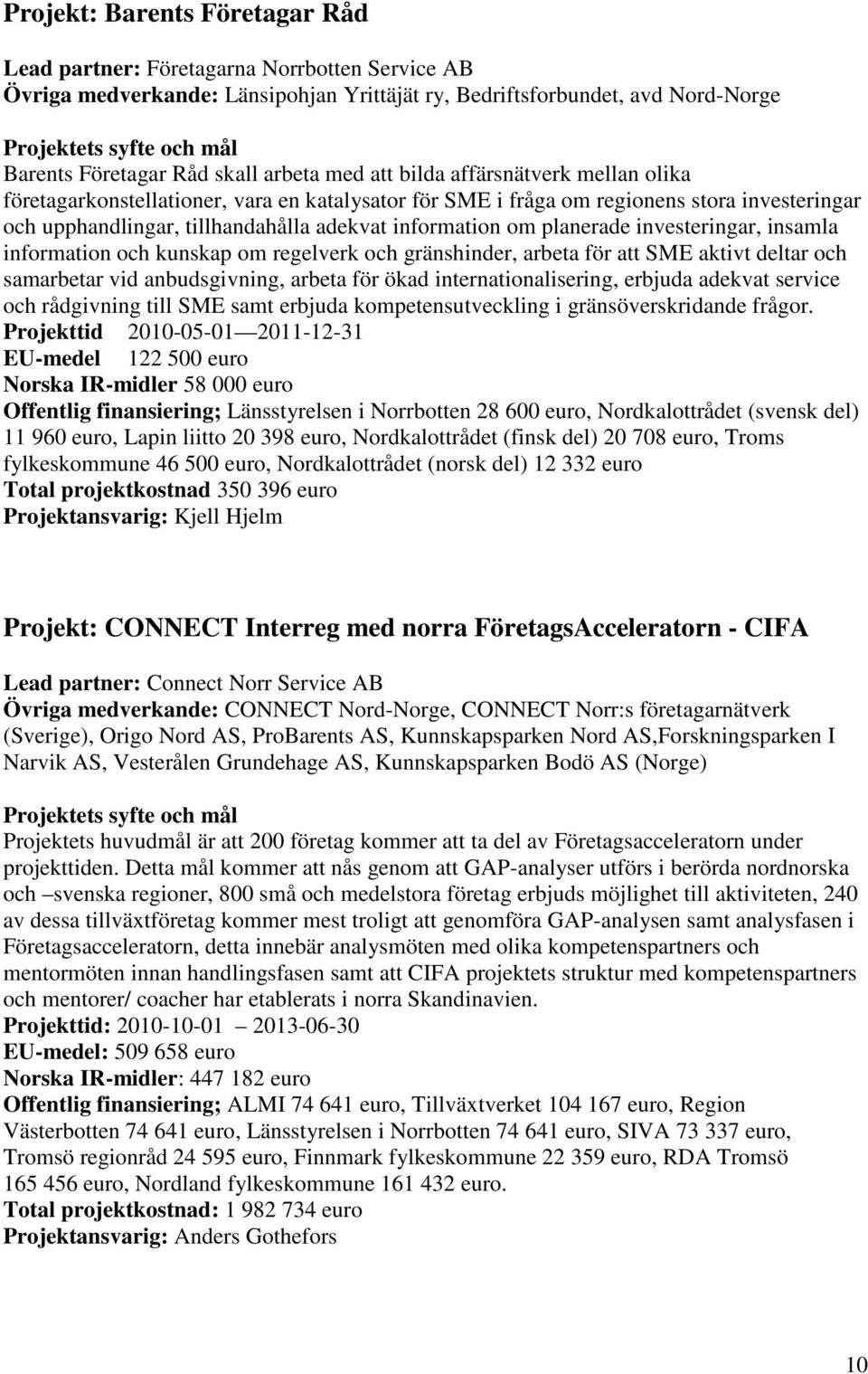 adekvat information om planerade investeringar, insamla information och kunskap om regelverk och gränshinder, arbeta för att SME aktivt deltar och samarbetar vid anbudsgivning, arbeta för ökad