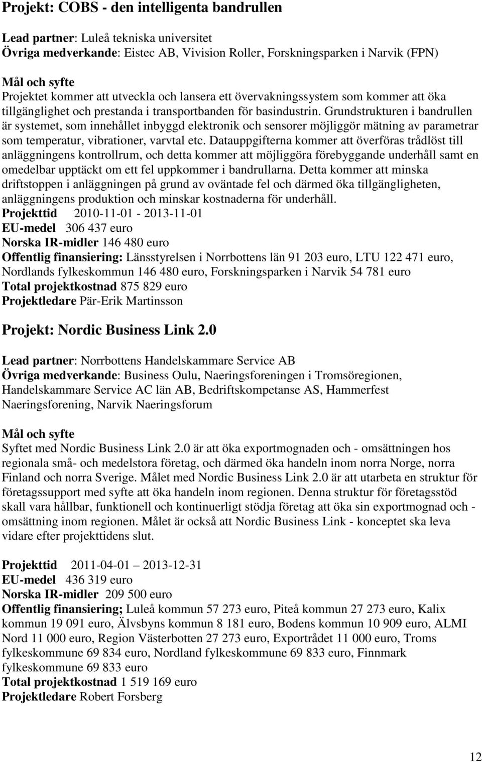 Grundstrukturen i bandrullen är systemet, som innehållet inbyggd elektronik och sensorer möjliggör mätning av parametrar som temperatur, vibrationer, varvtal etc.
