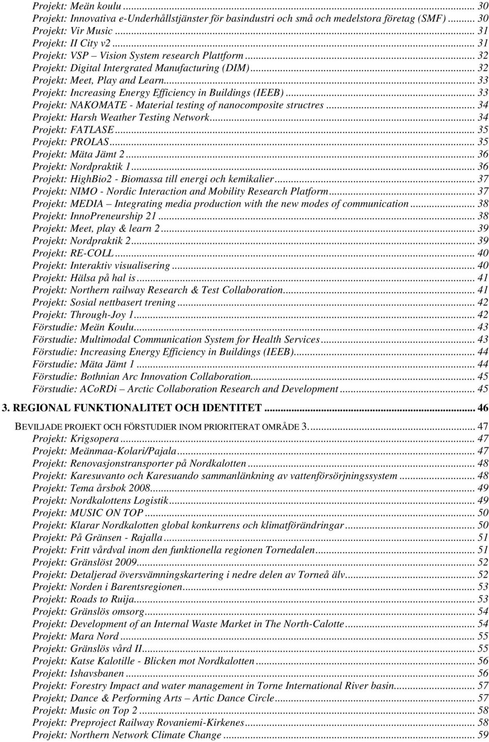 .. 33 Projekt: Increasing Energy Efficiency in Buildings (IEEB)... 33 Projekt: NAKOMATE - Material testing of nanocomposite structres... 34 Projekt: Harsh Weather Testing Network... 34 Projekt: FATLASE.