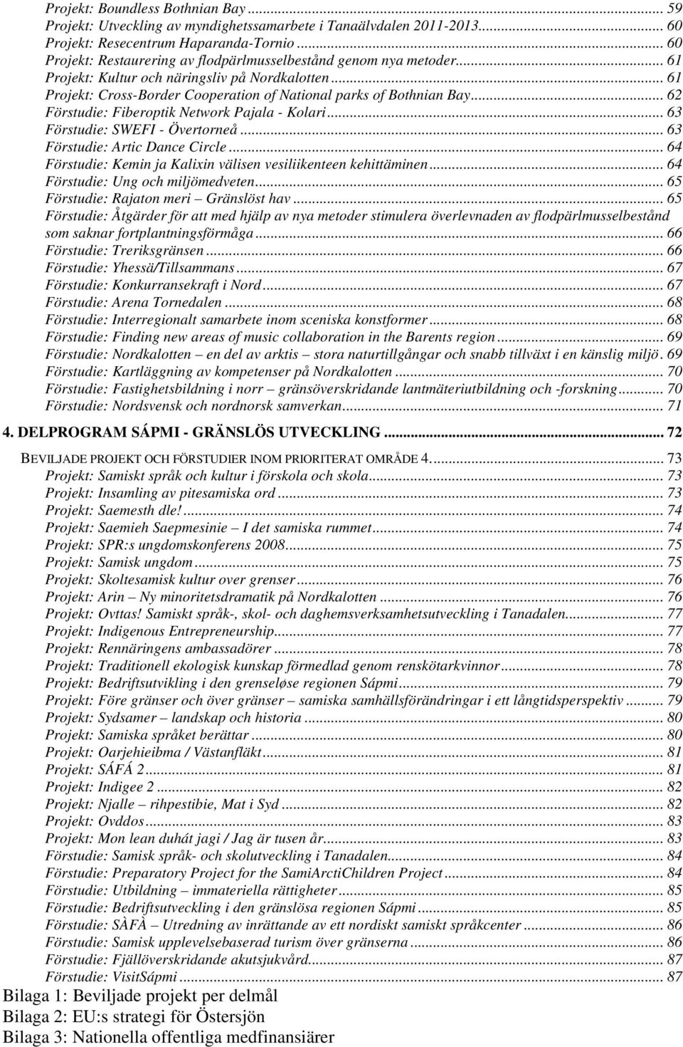 .. 62 Förstudie: Fiberoptik Network Pajala - Kolari... 63 Förstudie: SWEFI - Övertorneå... 63 Förstudie: Artic Dance Circle... 64 Förstudie: Kemin ja Kalixin välisen vesiliikenteen kehittäminen.