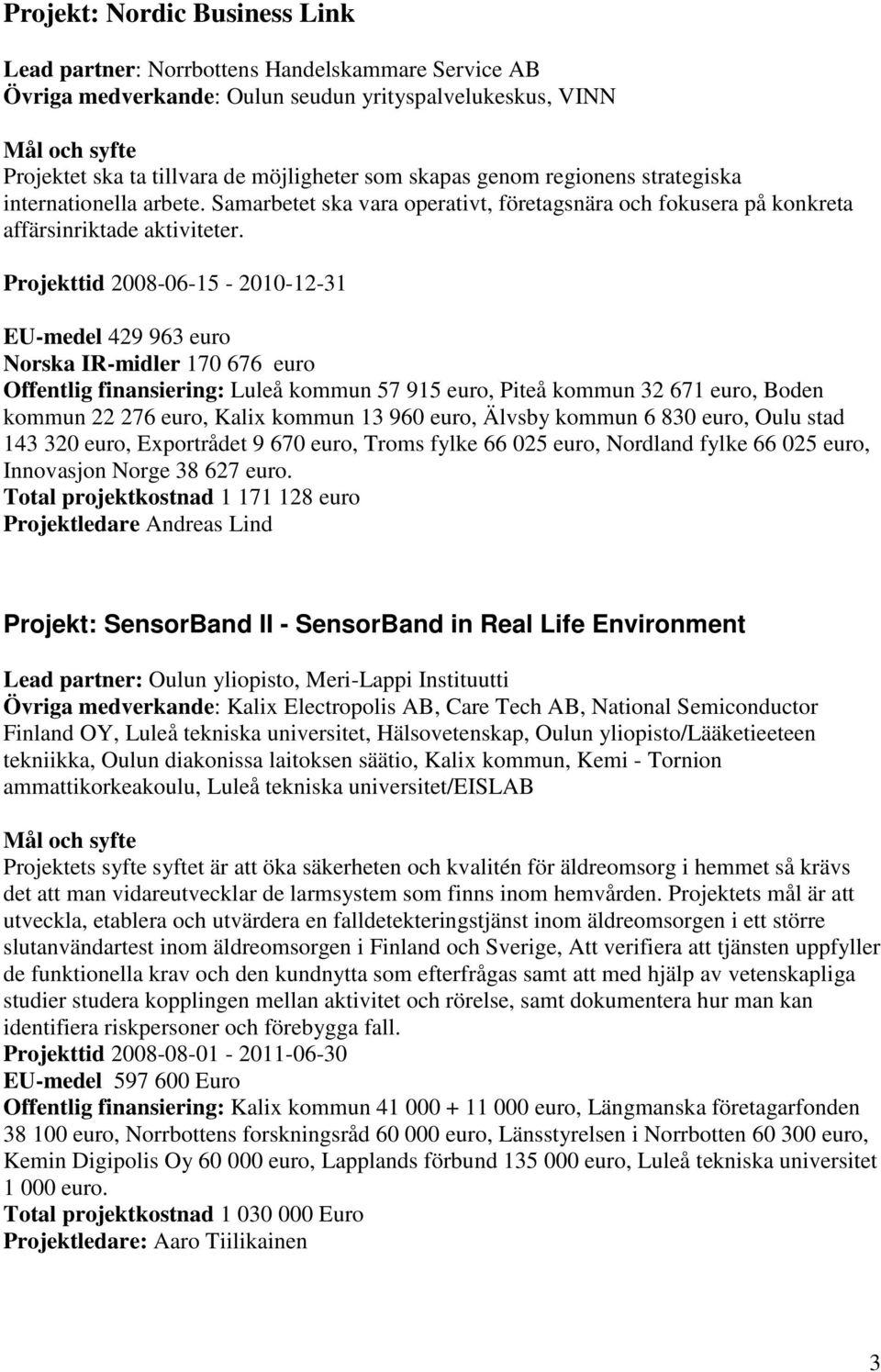 Projekttid 2008-06-15-2010-12-31 EU-medel 429 963 euro Norska IR-midler 170 676 euro Offentlig finansiering: Luleå kommun 57 915 euro, Piteå kommun 32 671 euro, Boden kommun 22 276 euro, Kalix kommun
