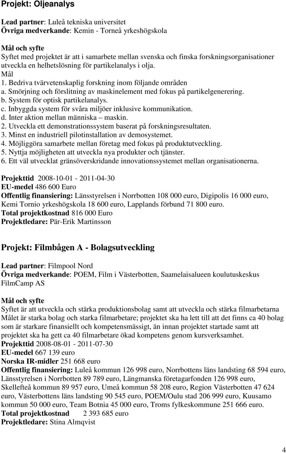 Smörjning och förslitning av maskinelement med fokus på partikelgenerering. b. System för optisk partikelanalys. c. Inbyggda system för svåra miljöer inklusive kommunikation. d.