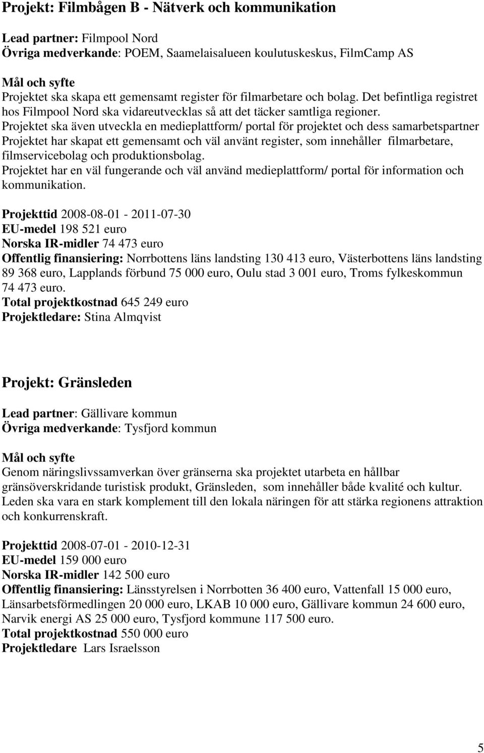 Projektet ska även utveckla en medieplattform/ portal för projektet och dess samarbetspartner Projektet har skapat ett gemensamt och väl använt register, som innehåller filmarbetare, filmservicebolag
