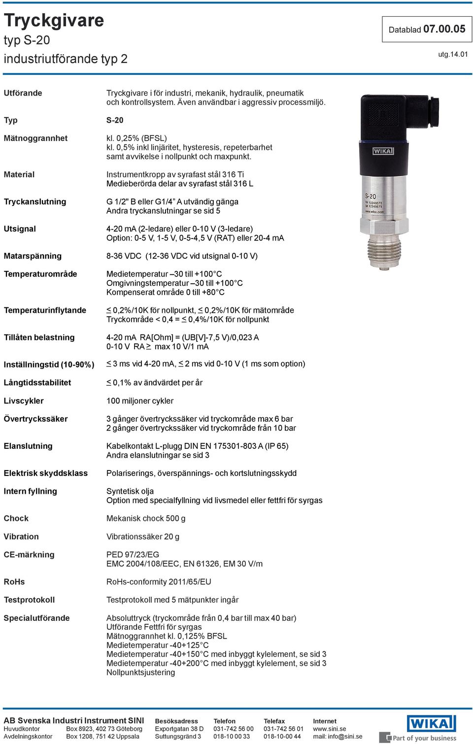 Instrumentkropp av syrafast stål 316 Ti Medieberörda delar av syrafast stål 316 L 1/2" B eller 1/4 A utvändig gänga Andra tryckanslutningar se sid 5 4-20 ma (2-ledare) eller 0-10 V (3-ledare) Option: