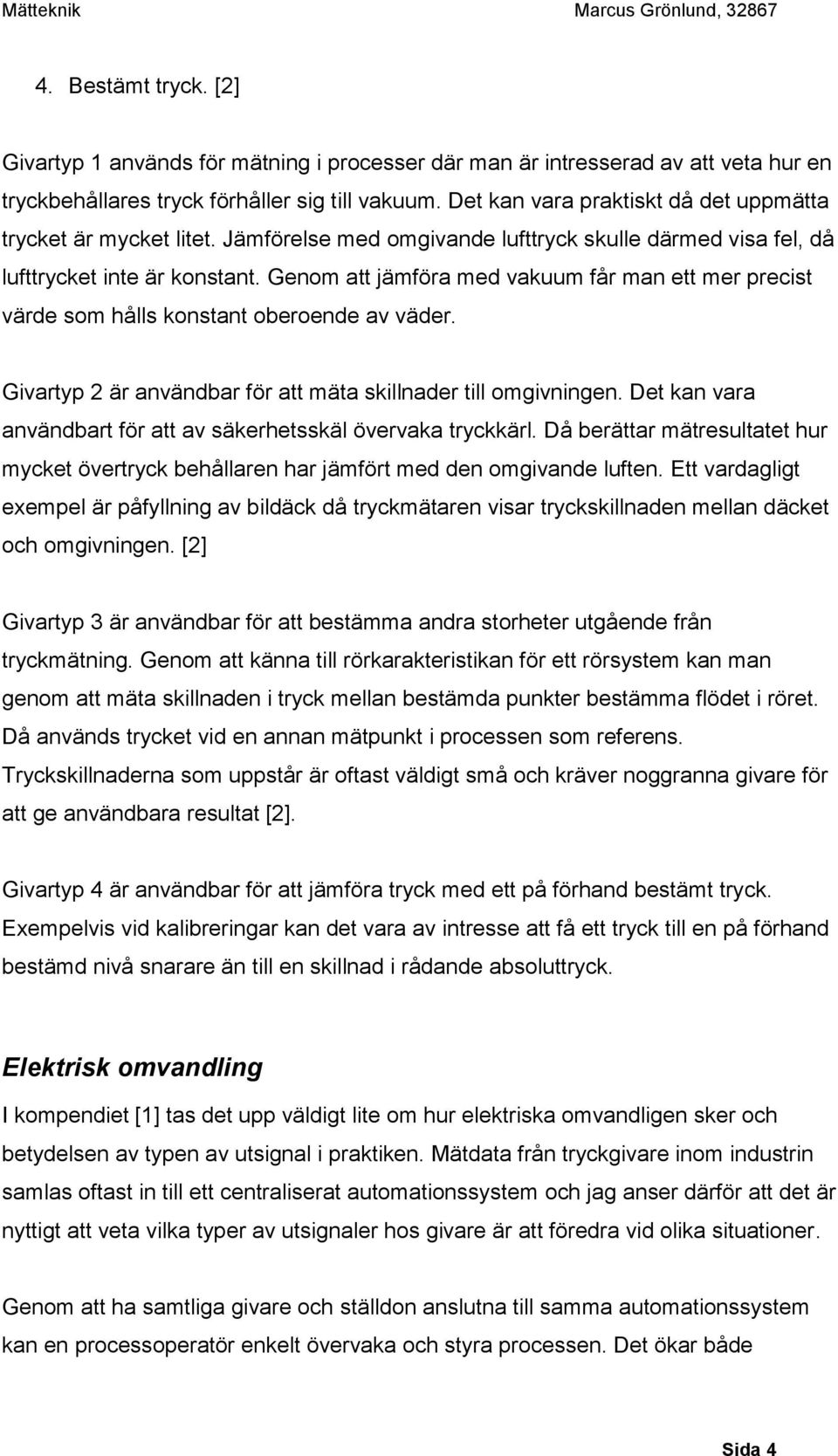 Genom att jämföra med vakuum får man ett mer precist värde som hålls konstant oberoende av väder. Givartyp 2 är användbar för att mäta skillnader till omgivningen.