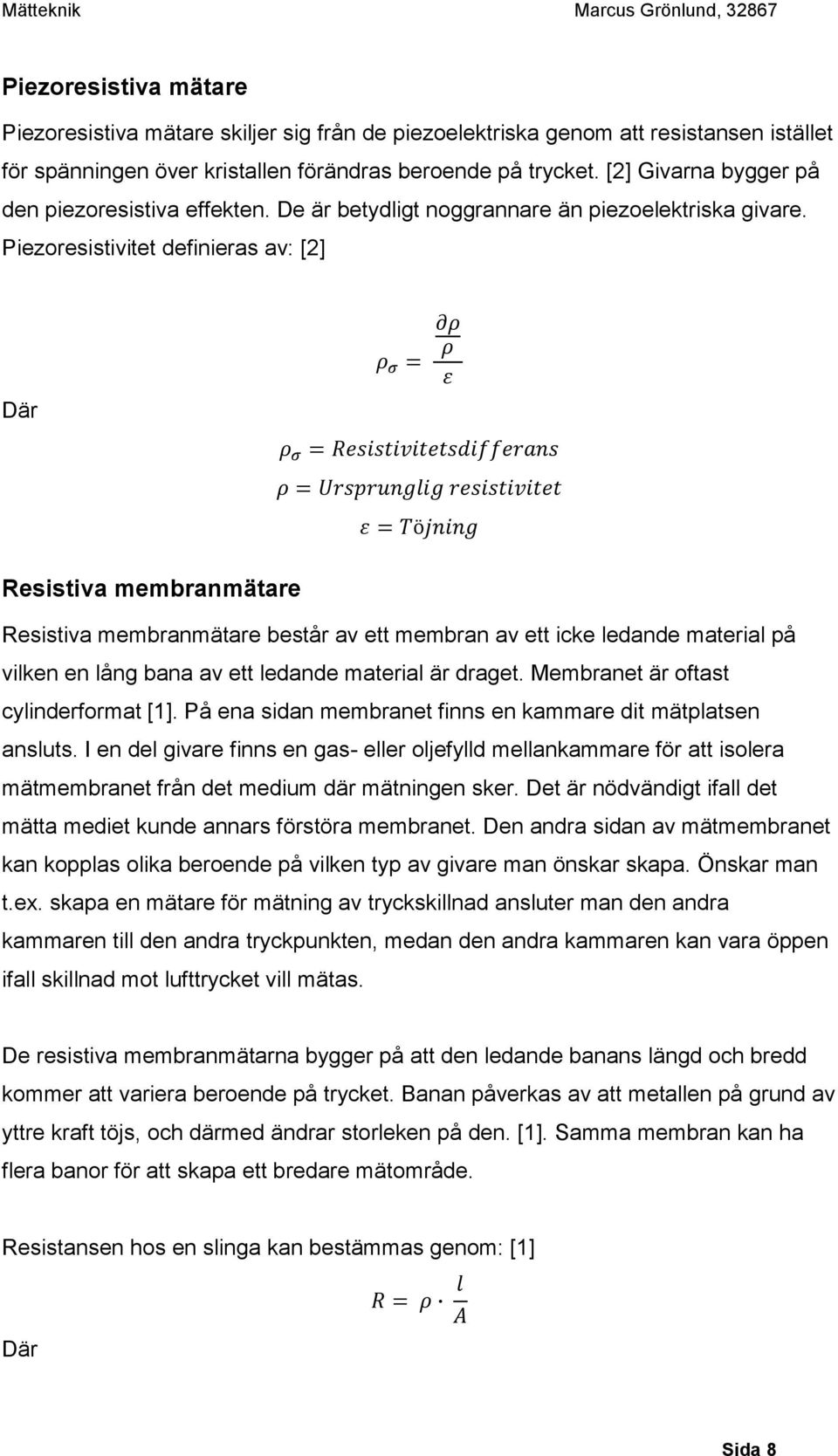 Piezoresistivitet definieras av: [2] Där Resistiva membranmätare Resistiva membranmätare består av ett membran av ett icke ledande material på vilken en lång bana av ett ledande material är draget.