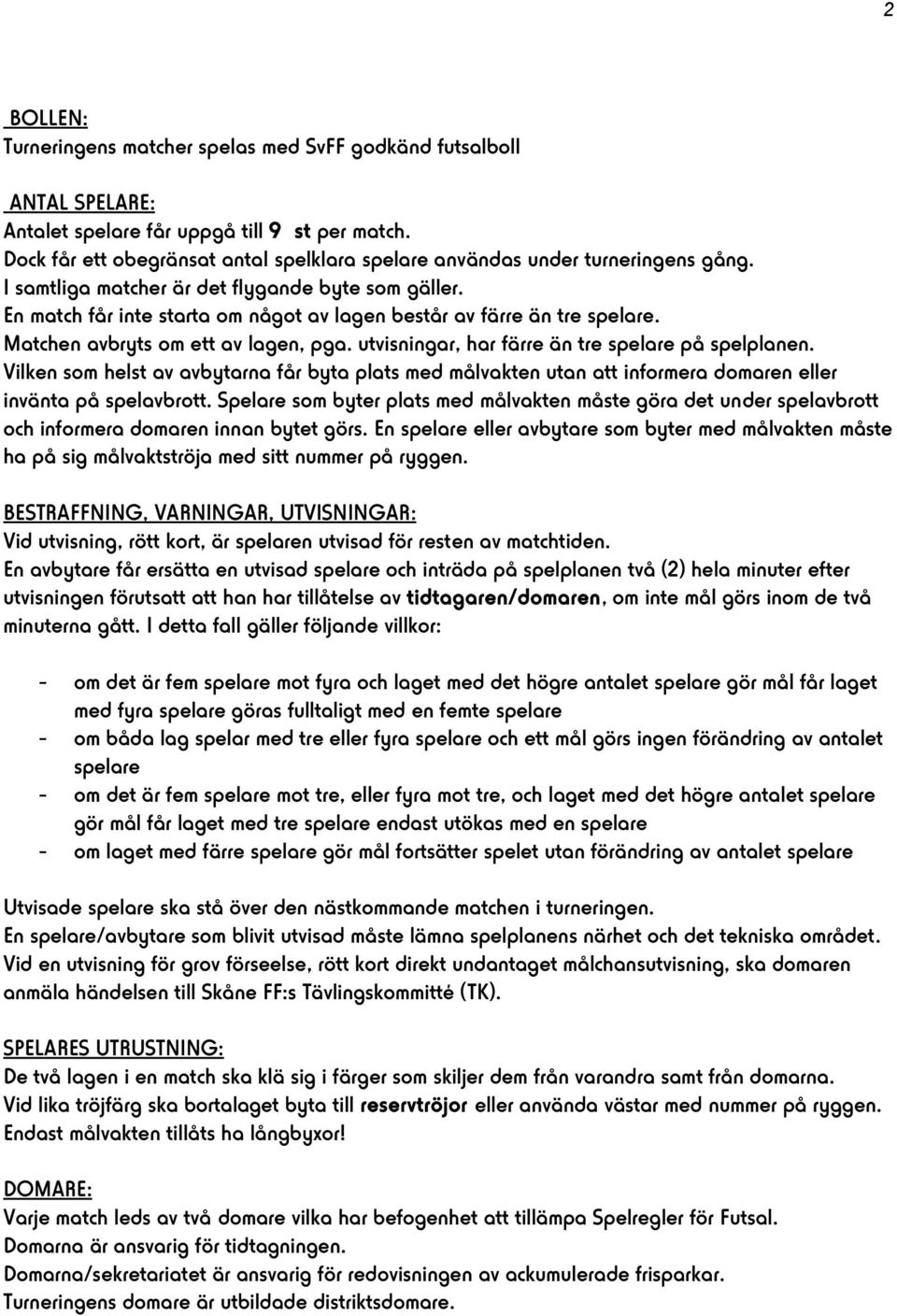 En match får inte starta om något av lagen består av färre än tre spelare. Matchen avbryts om ett av lagen, pga. utvisningar, har färre än tre spelare på spelplanen.
