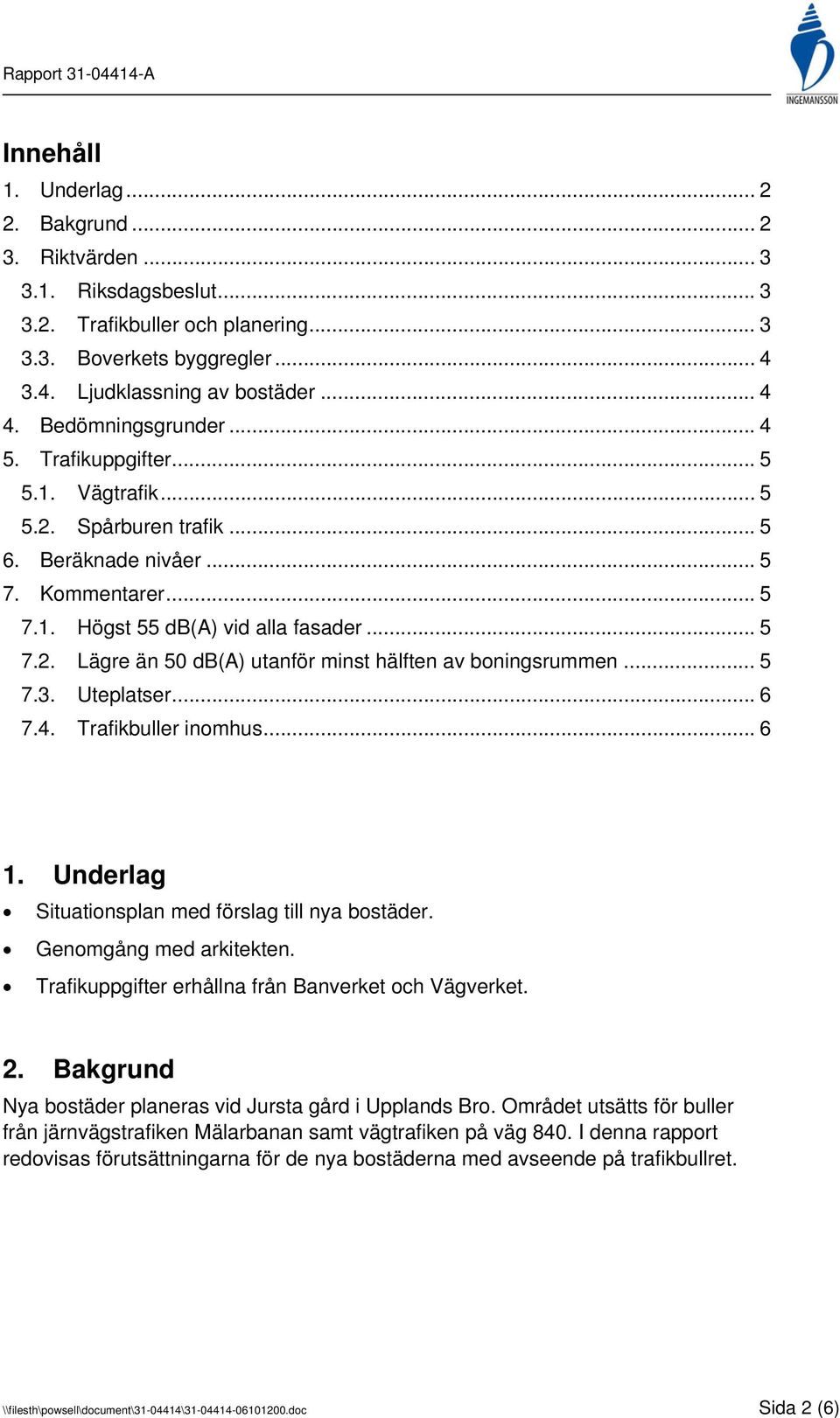 .. 5 7.3. Uteplatser... 6 7.4. Trafikbuller inomhus... 6 1. Underlag Situationsplan med förslag till nya bostäder. Genomgång med arkitekten. Trafikuppgifter erhållna från Banverket och Vägverket. 2.