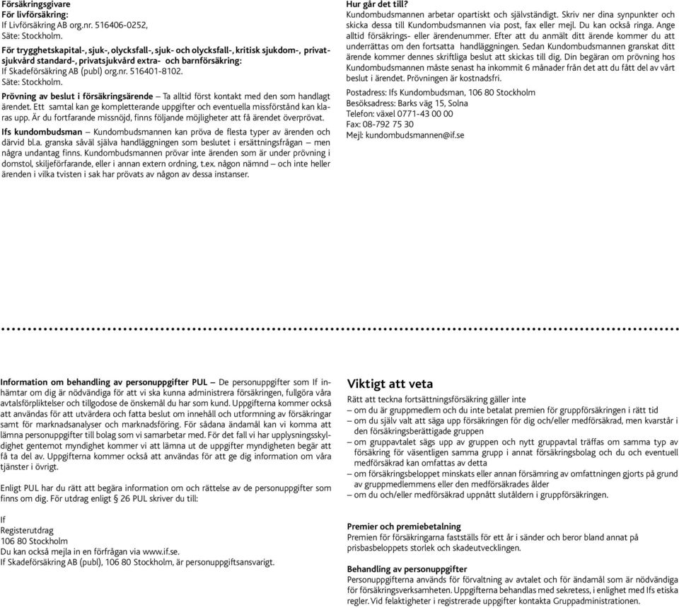 516401-8102. Säte: Stockholm. Prövning av beslut i försäkringsärende Ta alltid först kontakt med den som handlagt ärendet.