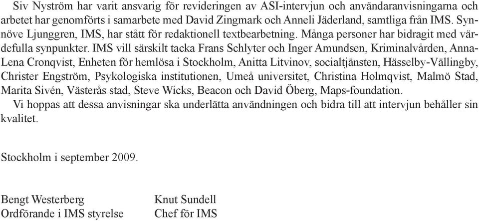 IMS vill särskilt tacka Frans Schlyter och Inger Amundsen, Kriminalvården, Anna- Lena Cronqvist, Enheten för hemlösa i Stockholm, Anitta Litvinov, socialtjänsten, Hässelby- Vällingby, Christer